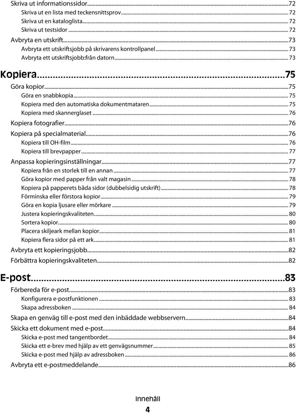 .. 75 Kopiera med den automatiska dokumentmataren... 75 Kopiera med skannerglaset... 76 Kopiera fotografier...76 Kopiera på specialmaterial...76 Kopiera till OH-film... 76 Kopiera till brevpapper.