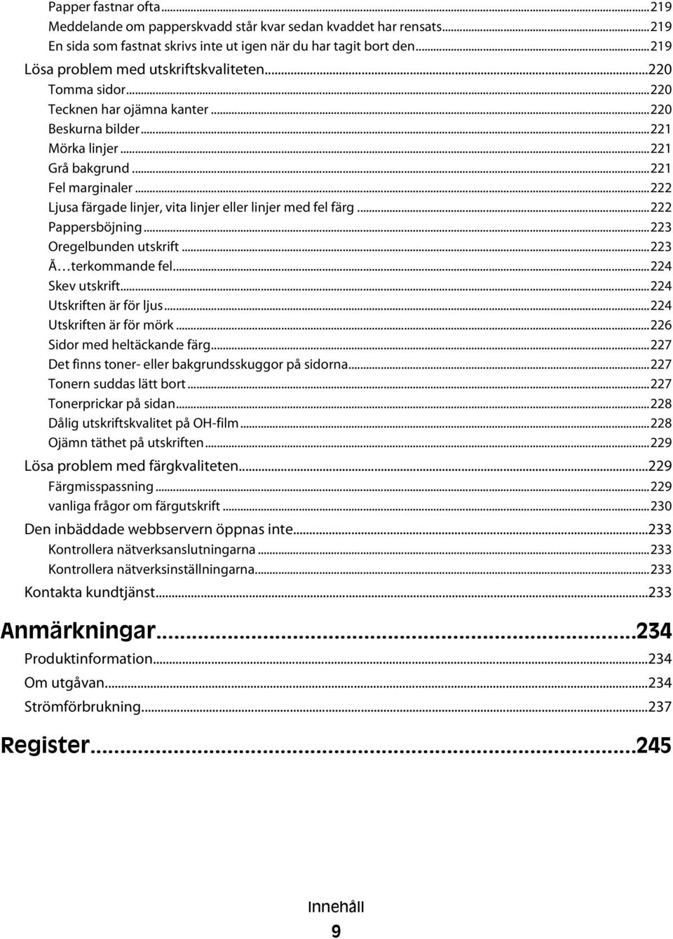 ..222 Ljusa färgade linjer, vita linjer eller linjer med fel färg...222 Pappersböjning...223 Oregelbunden utskrift...223 Ã terkommande fel...224 Skev utskrift...224 Utskriften är för ljus.