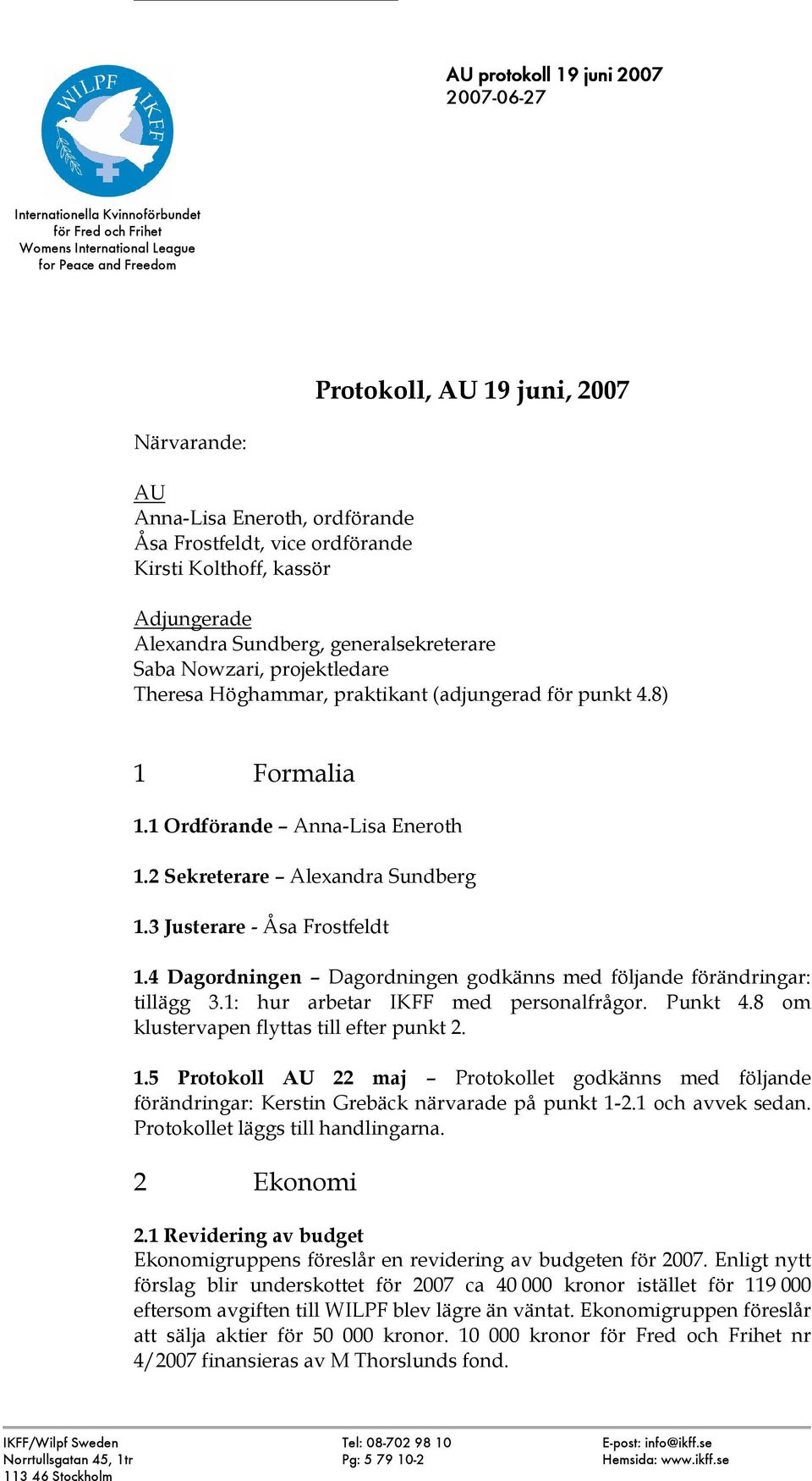 2 Sekreterare Alexandra Sundberg 1.3 Justerare - Åsa Frostfeldt 1.4 Dagordningen Dagordningen godkänns med följande förändringar: tillägg 3.1: hur arbetar IKFF med personalfrågor. Punkt 4.