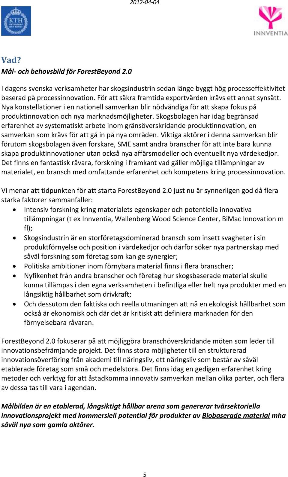 Skogsbolagen har idag begränsad erfarenhet av systematiskt arbete inom gränsöverskridande produktinnovation, en samverkan som krävs för att gå in på nya områden.