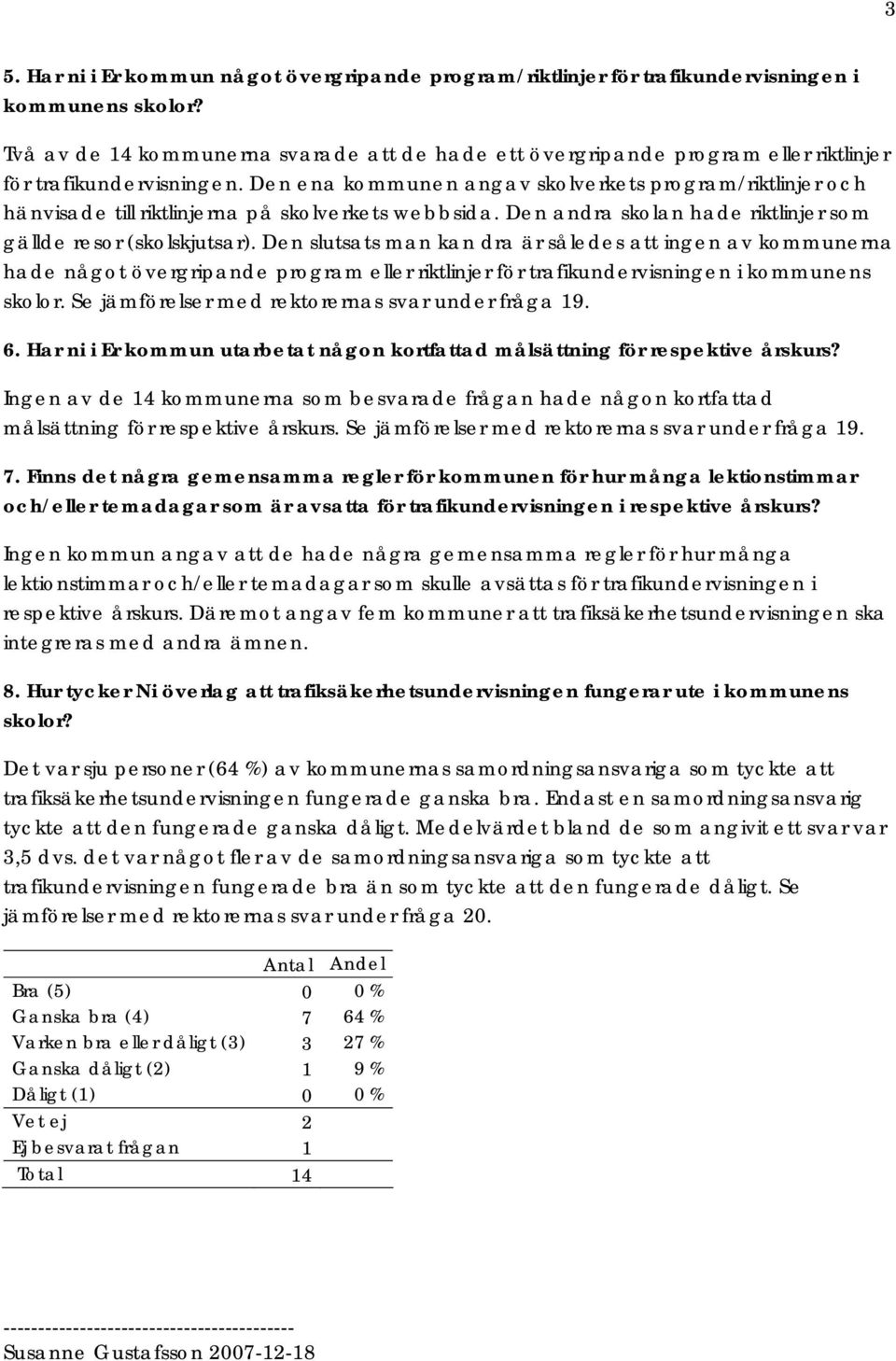 Den ena kommunen angav skolverkets program/riktlinjer och hänvisade till riktlinjerna på skolverkets webbsida. Den andra skolan hade riktlinjer som gällde resor (skolskjutsar).