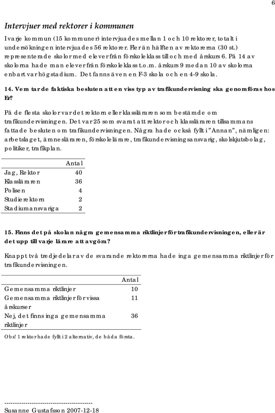 Det fanns även en F-3 skola och en 4-9 skola. 14. Vem tar de faktiska besluten att en viss typ av trafikundervisning ska genomföras hos Er?