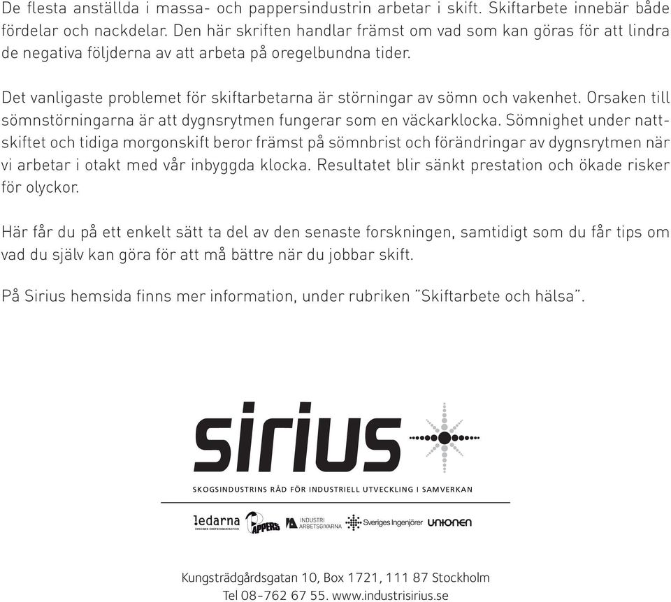 Det vanligaste problemet för skiftarbetarna är störningar av sömn och vakenhet. Orsaken till sömnstörningarna är att dygnsrytmen fungerar som en väckarklocka.