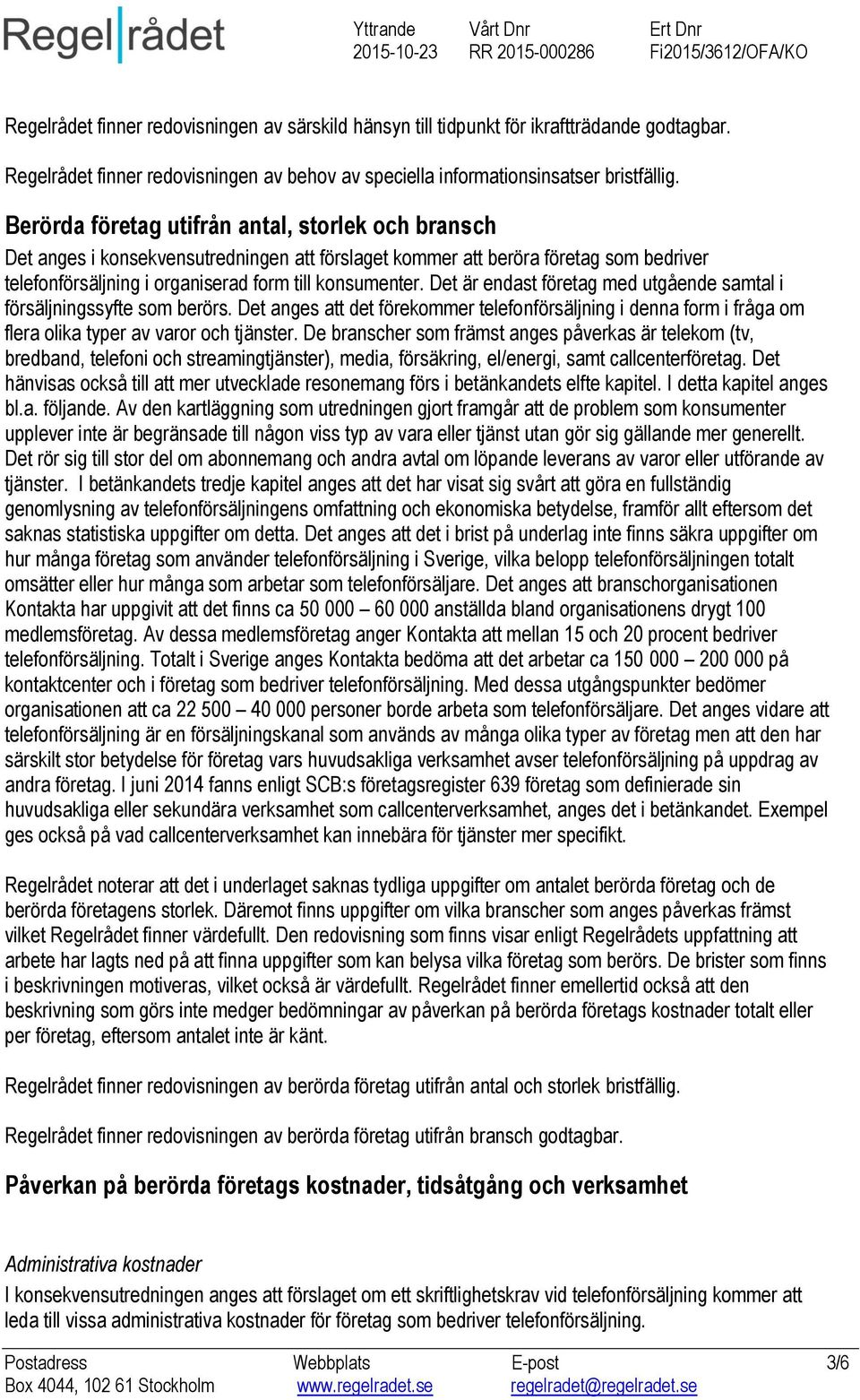 Det är endast företag med utgående samtal i försäljningssyfte som berörs. Det anges att det förekommer telefonförsäljning i denna form i fråga om flera olika typer av varor och tjänster.