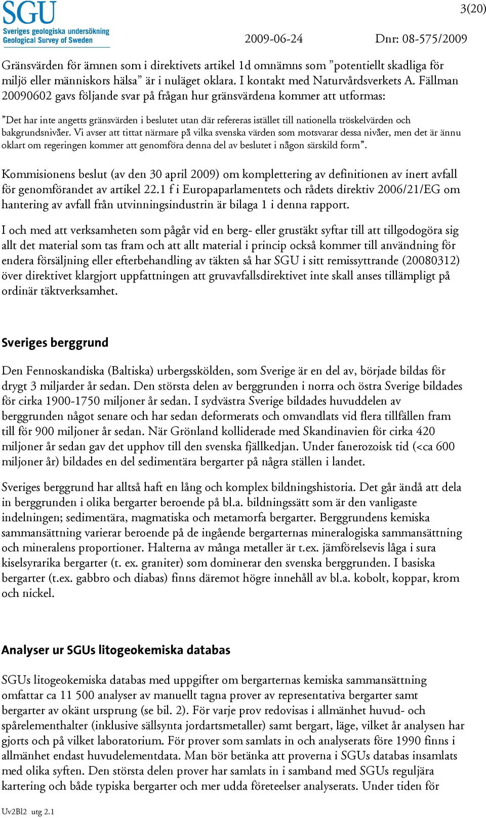 bakgrundsnivåer. Vi avser att tittat närmare på vilka svenska värden som motsvarar dessa nivåer, men det är ännu oklart om regeringen kommer att genomföra denna del av beslutet i någon särskild form.