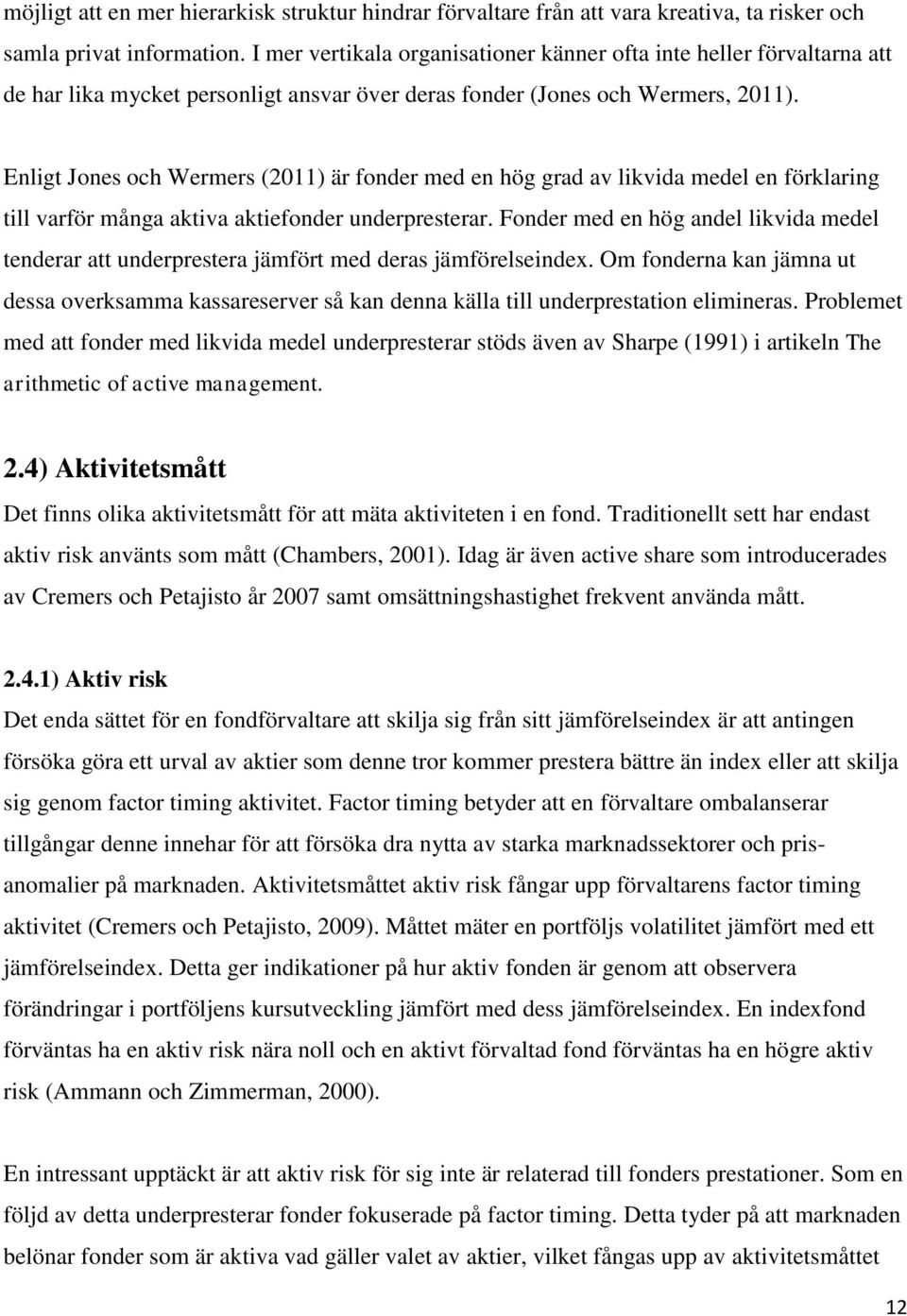 Enligt Jones och Wermers (2011) är fonder med en hög grad av likvida medel en förklaring till varför många aktiva aktiefonder underpresterar.