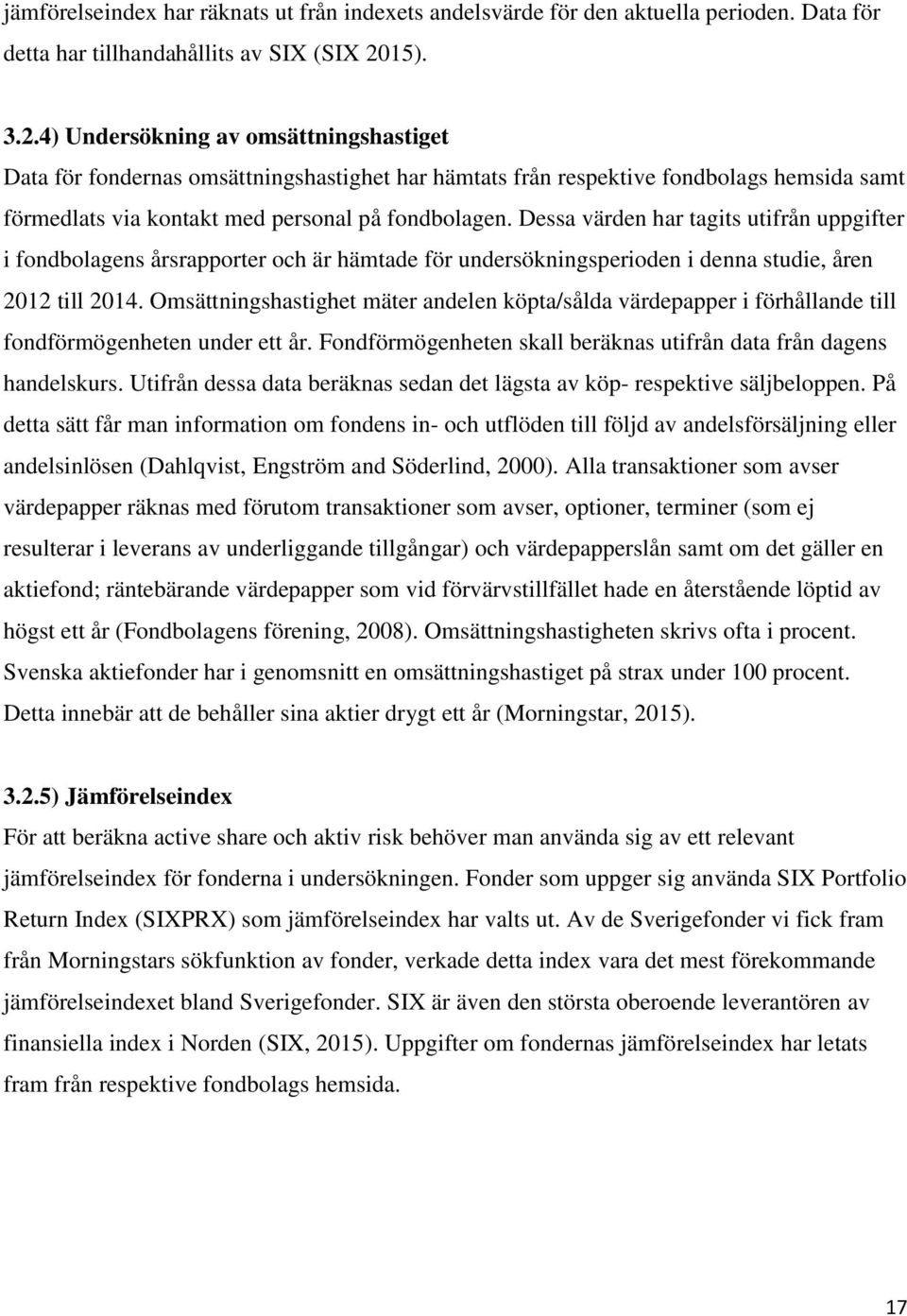 Dessa värden har tagits utifrån uppgifter i fondbolagens årsrapporter och är hämtade för undersökningsperioden i denna studie, åren 2012 till 2014.