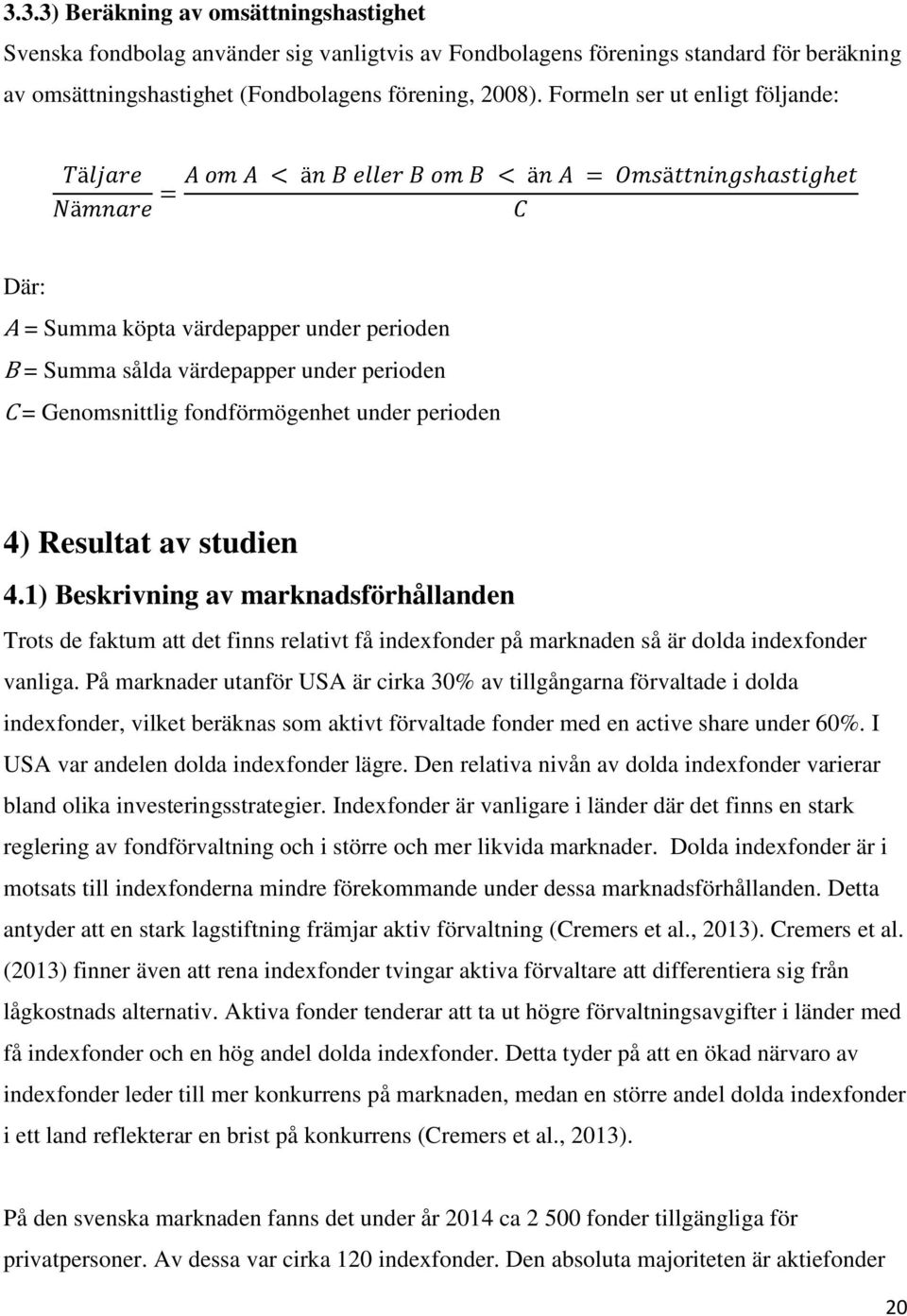 studien 4.1) Beskrivning av marknadsförhållanden Trots de faktum att det finns relativt få indexfonder på marknaden så är dolda indexfonder vanliga.