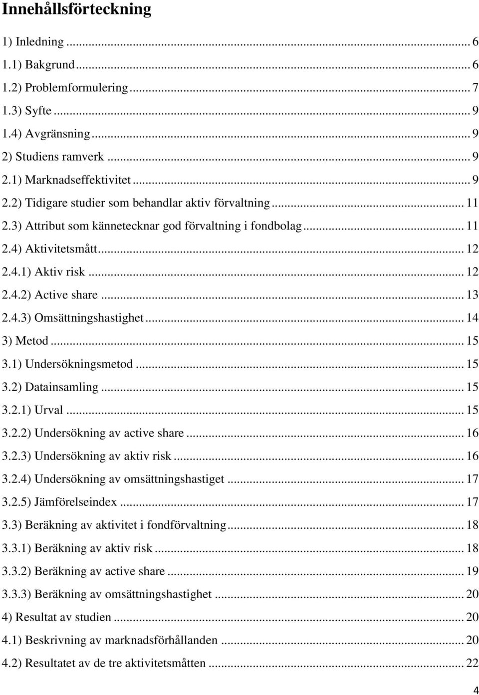 1) Undersökningsmetod... 15 3.2) Datainsamling... 15 3.2.1) Urval... 15 3.2.2) Undersökning av active share... 16 3.2.3) Undersökning av aktiv risk... 16 3.2.4) Undersökning av omsättningshastiget.