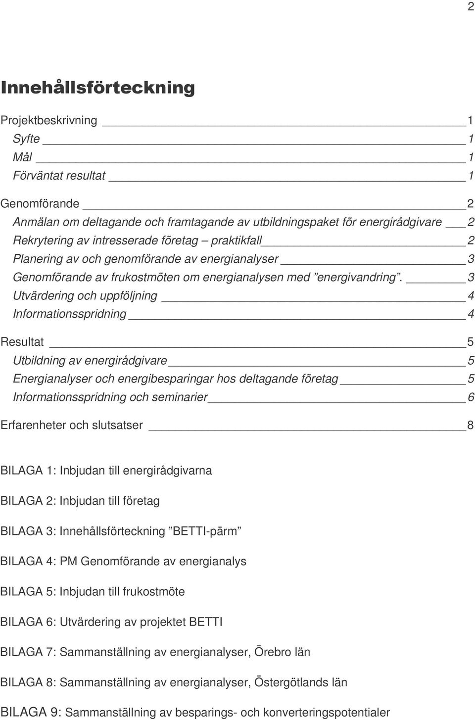 3 Utvärdering och uppföljning 4 Informationsspridning 4 Resultat 5 Utbildning av energirådgivare 5 Energianalyser och energibesparingar hos deltagande företag 5 Informationsspridning och seminarier 6