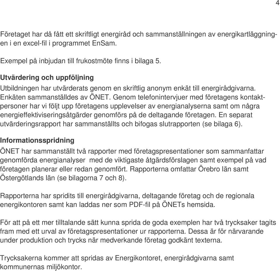 Genom telefonintervjuer med företagens kontaktpersoner har vi följt upp företagens upplevelser av energianalyserna samt om några energieffektiviseringsåtgärder genomförs på de deltagande företagen.