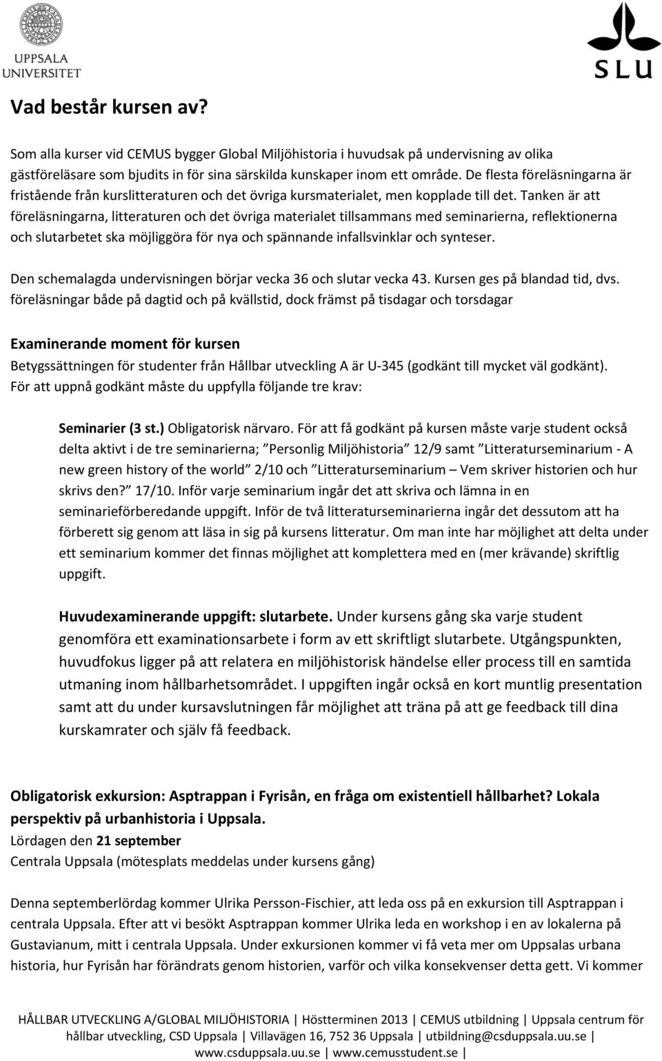 Tanken är att föreläsningarna, litteraturen och det övriga materialet tillsammans med seminarierna, reflektionerna och slutarbetet ska möjliggöra för nya och spännande infallsvinklar och synteser.