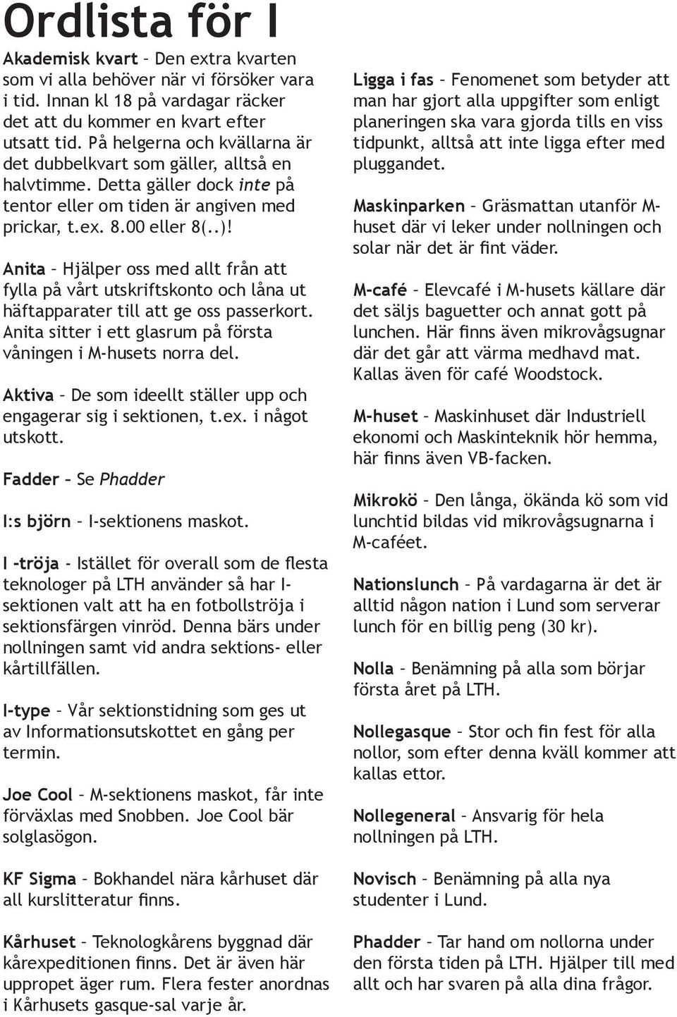Anita Hjälper oss med allt från att fylla på vårt utskriftskonto och låna ut häftapparater till att ge oss passerkort. Anita sitter i ett glasrum på första våningen i M-husets norra del.