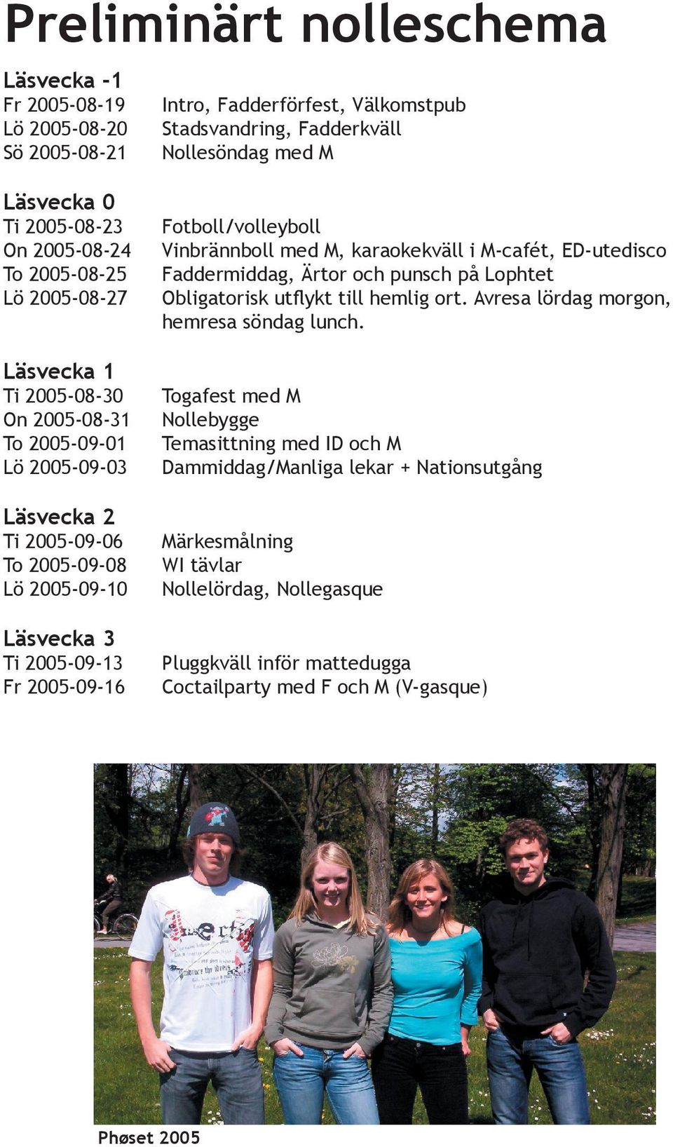 Fotboll/volleyboll Vinbrännboll med M, karaokekväll i M-cafét, ED-utedisco Faddermiddag, Ärtor och punsch på Lophtet Obligatorisk utflykt till hemlig ort. Avresa lördag morgon, hemresa söndag lunch.