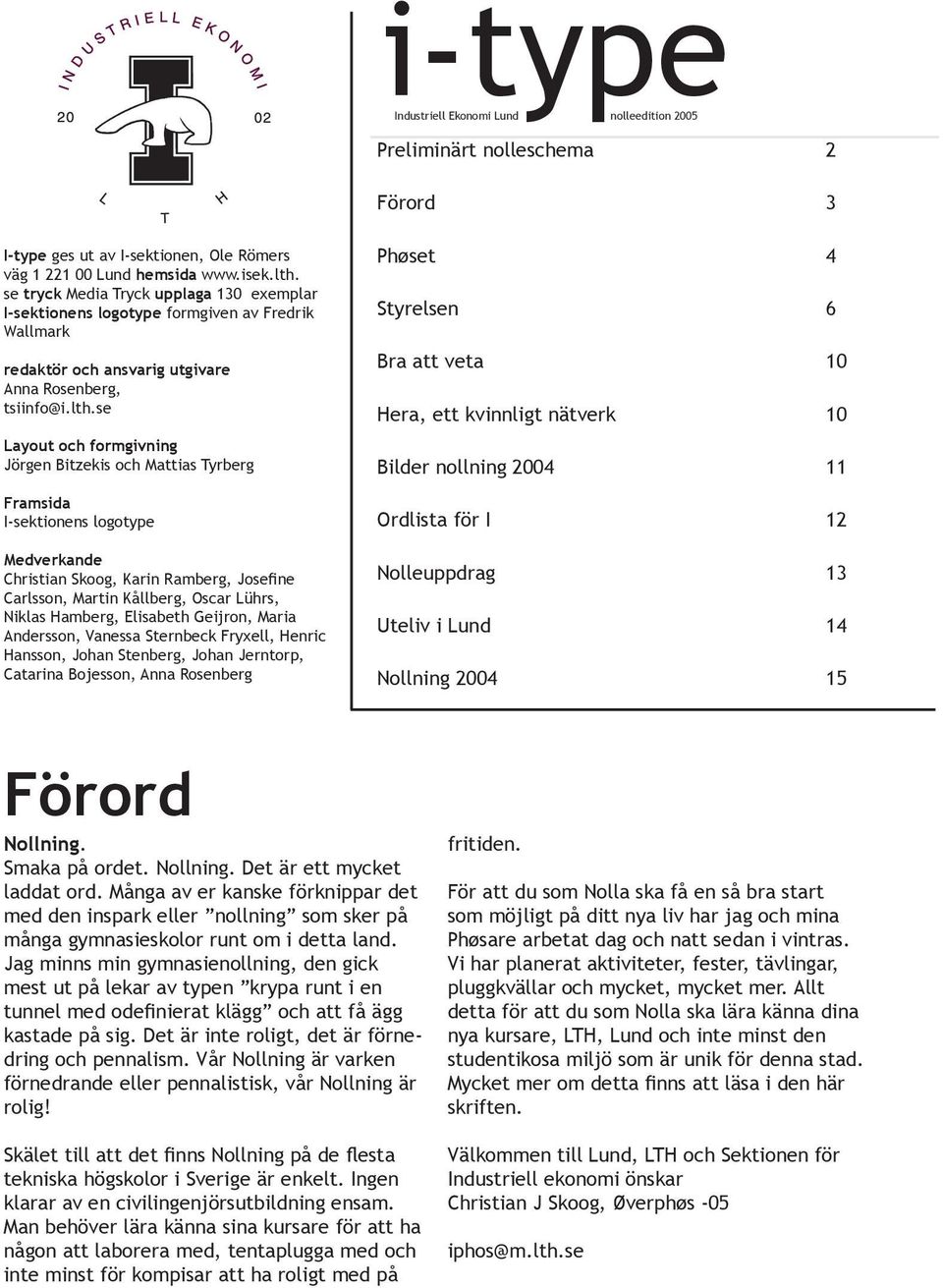 se Layout och formgivning Jörgen Bitzekis och Mattias Tyrberg Framsida I-sektionens logotype Medverkande Christian Skoog, Karin Ramberg, Josefine Carlsson, Martin Kållberg, Oscar Lührs, Niklas