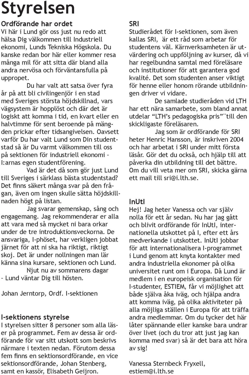 Du har valt att satsa över fyra år på att bli civilingenjör i en stad med Sveriges största höjdskillnad, vars vägsystem är hopplöst och där det är logiskt att komma i tid, en kvart eller en halvtimme