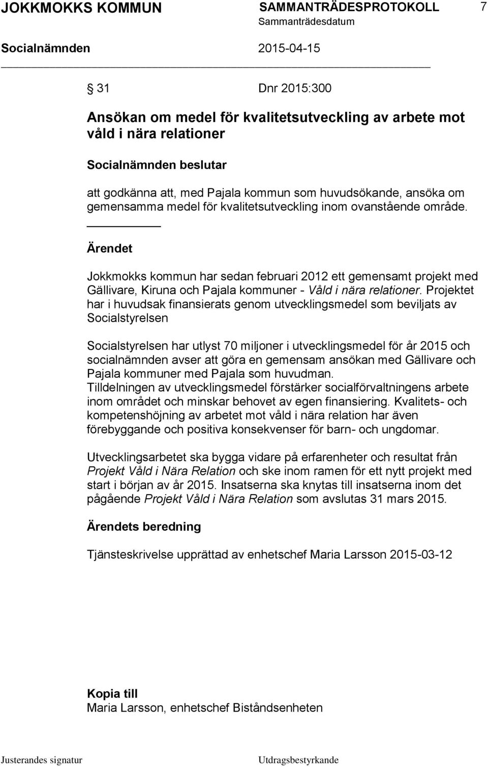 Projektet har i huvudsak finansierats genom utvecklingsmedel som beviljats av Socialstyrelsen Socialstyrelsen har utlyst 70 miljoner i utvecklingsmedel för år 2015 och socialnämnden avser att göra en