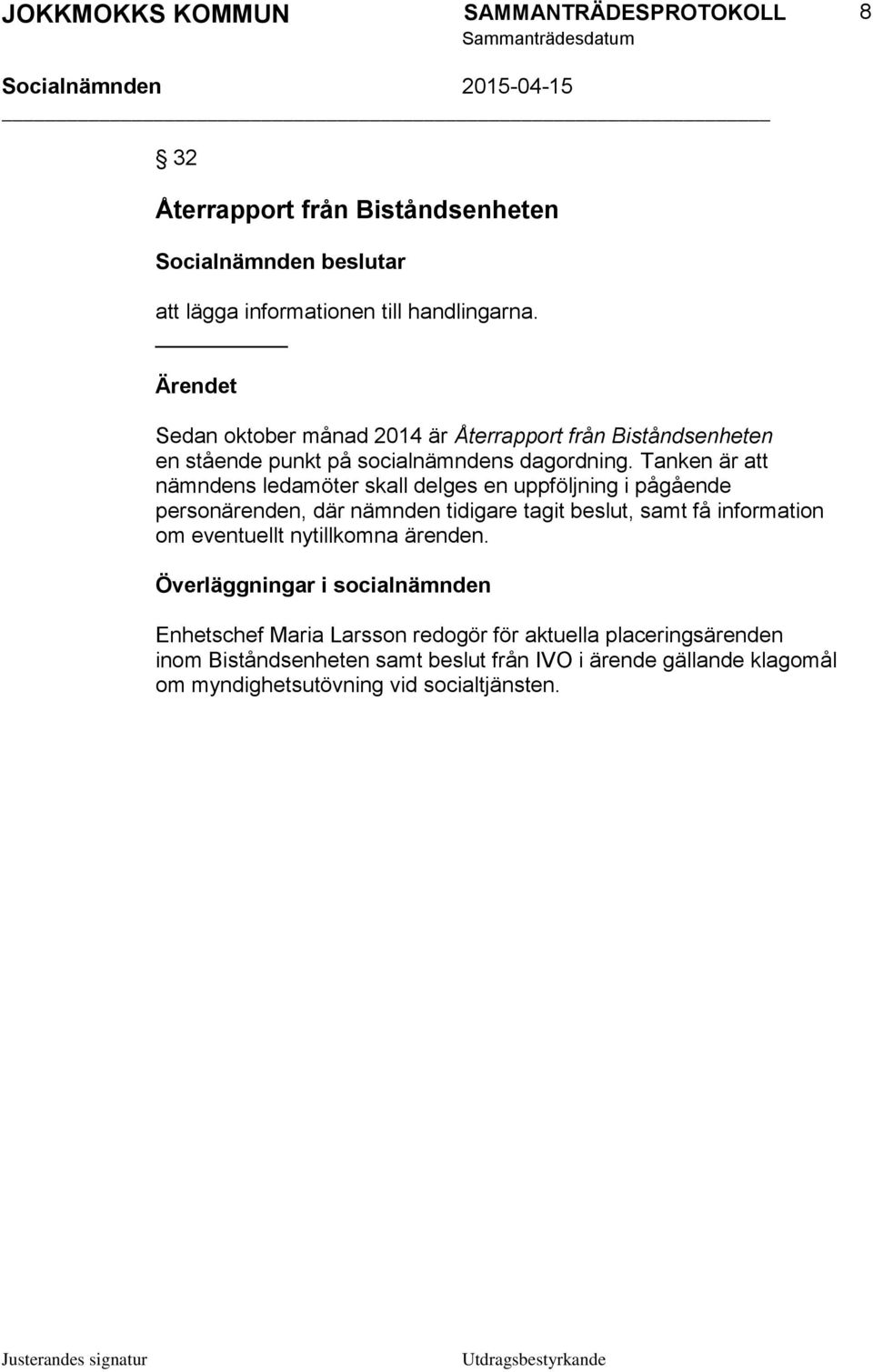 Tanken är att nämndens ledamöter skall delges en uppföljning i pågående personärenden, där nämnden tidigare tagit beslut, samt få information