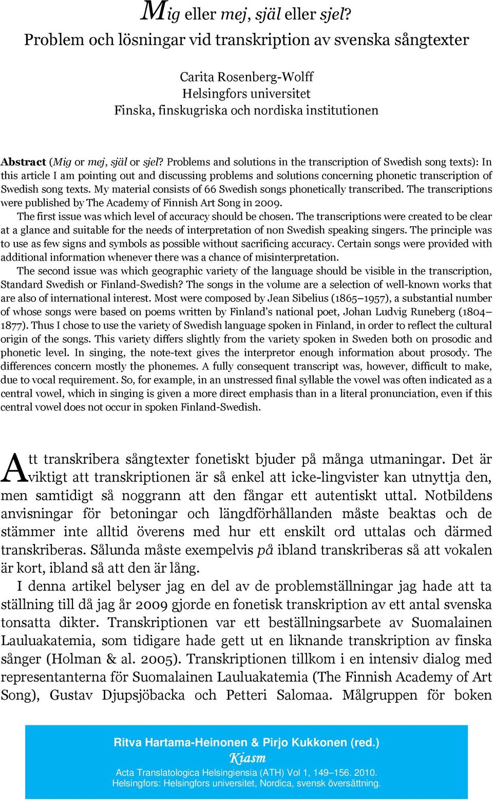 Problems and solutions in the transcription of Swedish song texts): In this article I am pointing out and discussing problems and solutions concerning phonetic transcription of Swedish song texts.