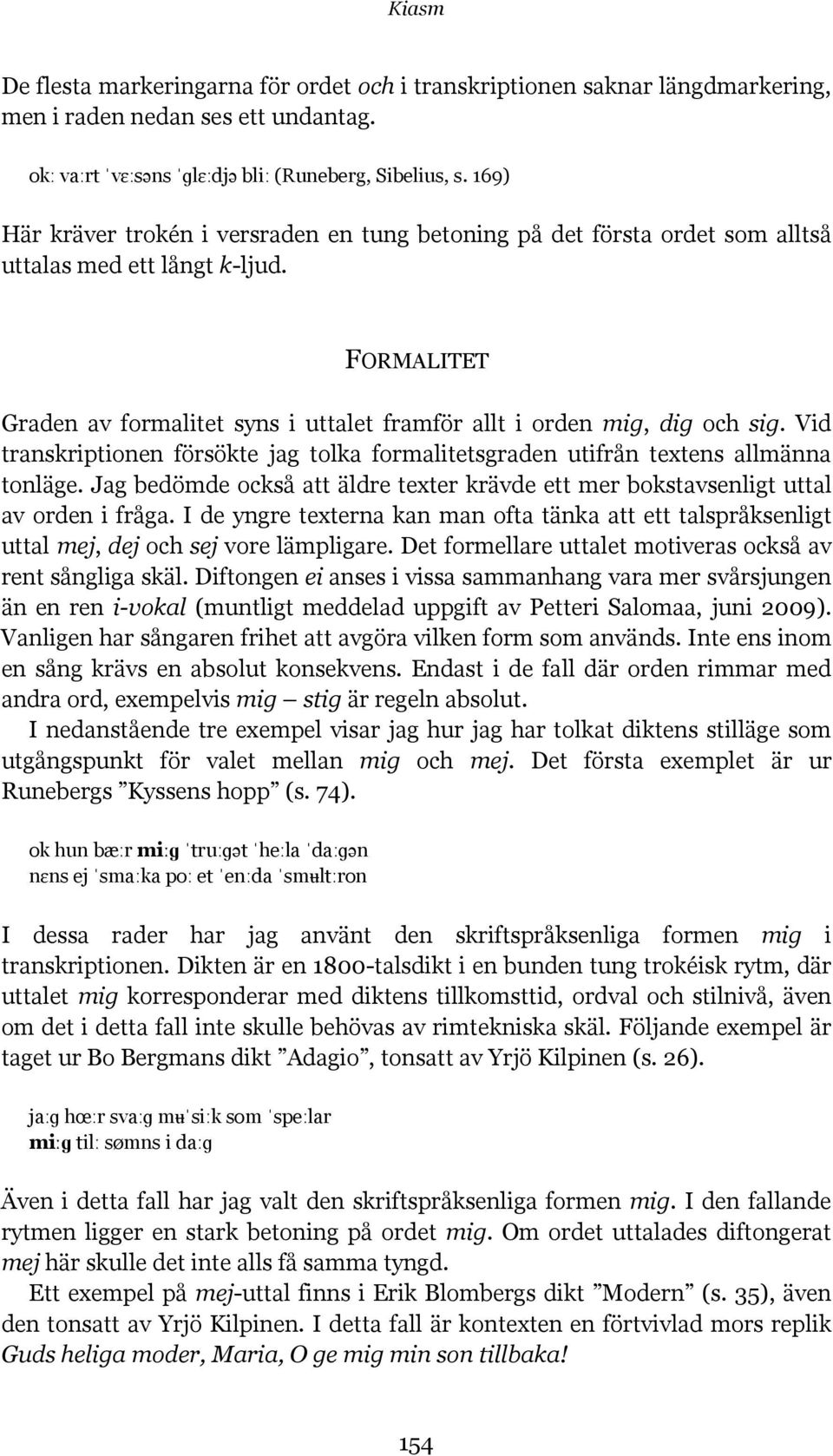 Vid transkriptionen försökte jag tolka formalitetsgraden utifrån textens allmänna tonläge. Jag bedömde också att äldre texter krävde ett mer bokstavsenligt uttal av orden i fråga.