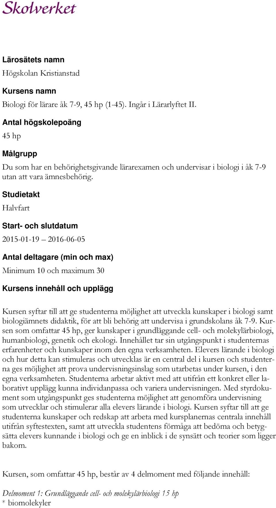 Studietakt Halvfart Start- och slutdatum 2015-01-19 2016-06-05 Antal deltagare (min och max) Minimum 10 och maximum 30 Kursens innehåll och upplägg Kursen syftar till att ge studenterna möjlighet att