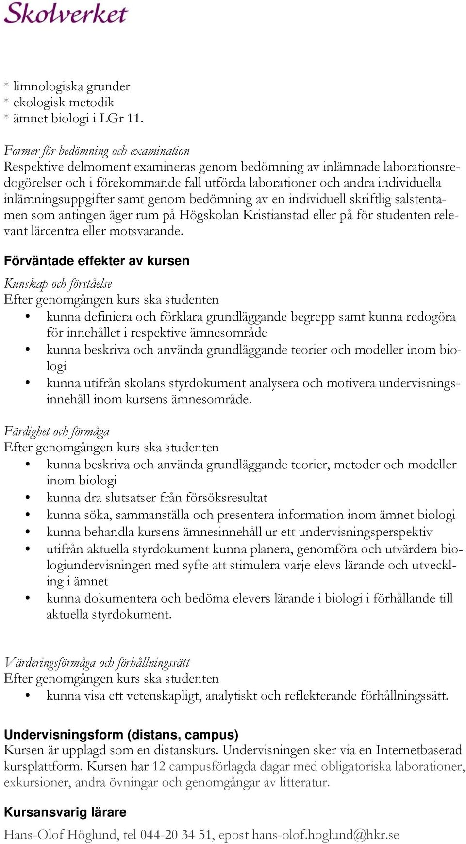 inlämningsuppgifter samt genom bedömning av en individuell skriftlig salstentamen som antingen äger rum på Högskolan Kristianstad eller på för studenten relevant lärcentra eller motsvarande.