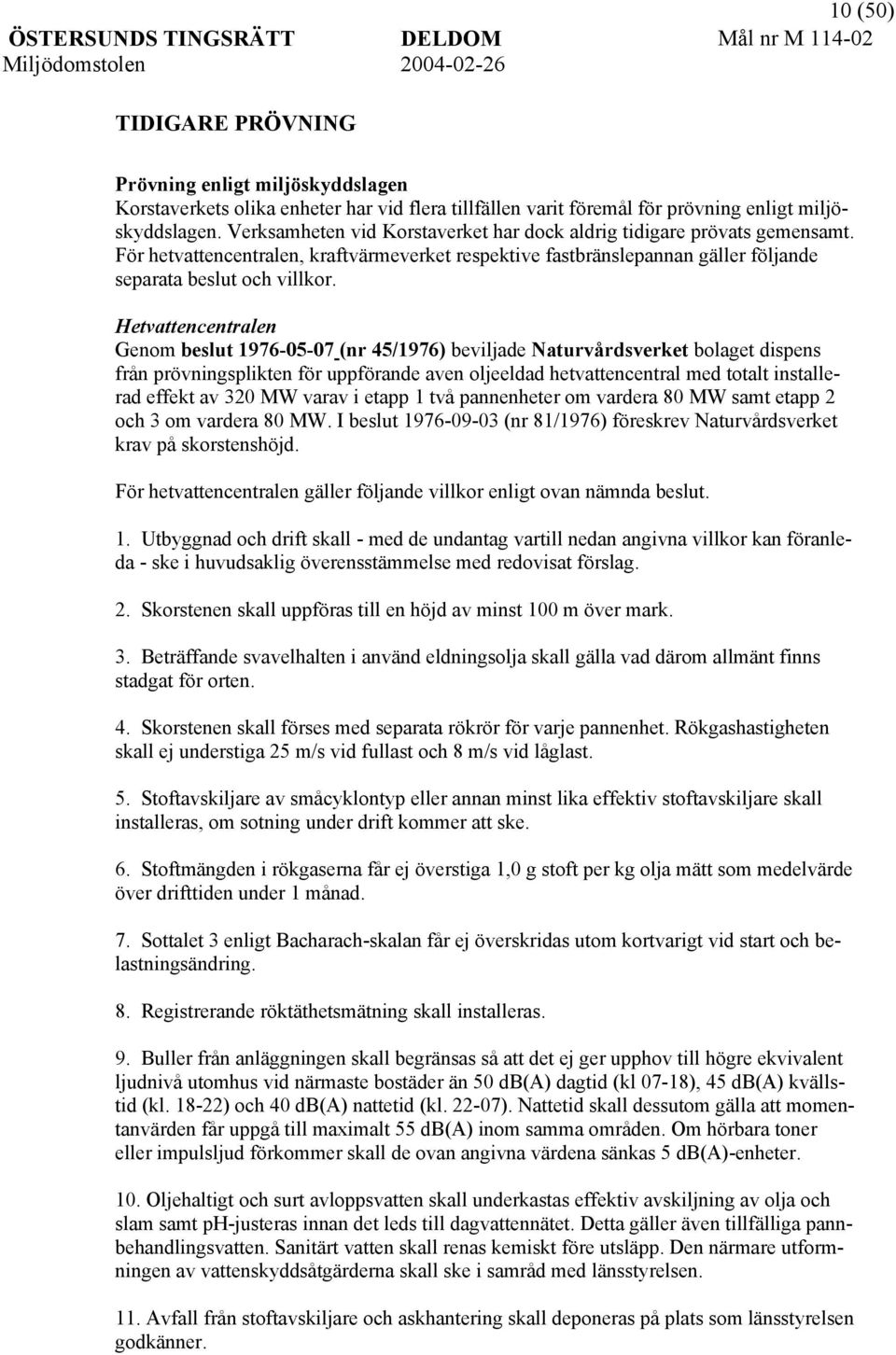 Hetvattencentralen Genom beslut 1976-05-07 (nr 45/1976) beviljade Naturvårdsverket bolaget dispens från prövningsplikten för uppförande aven oljeeldad hetvattencentral med totalt installerad effekt