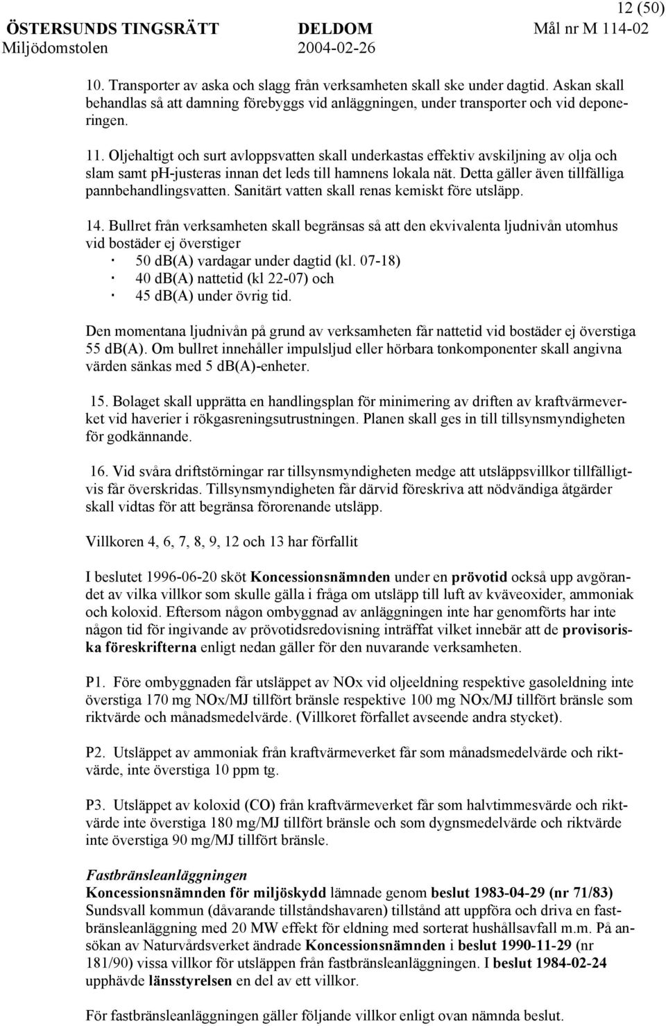 Sanitärt vatten skall renas kemiskt före utsläpp. 14. Bullret från verksamheten skall begränsas så att den ekvivalenta ljudnivån utomhus vid bostäder ej överstiger 50 db(a) vardagar under dagtid (kl.