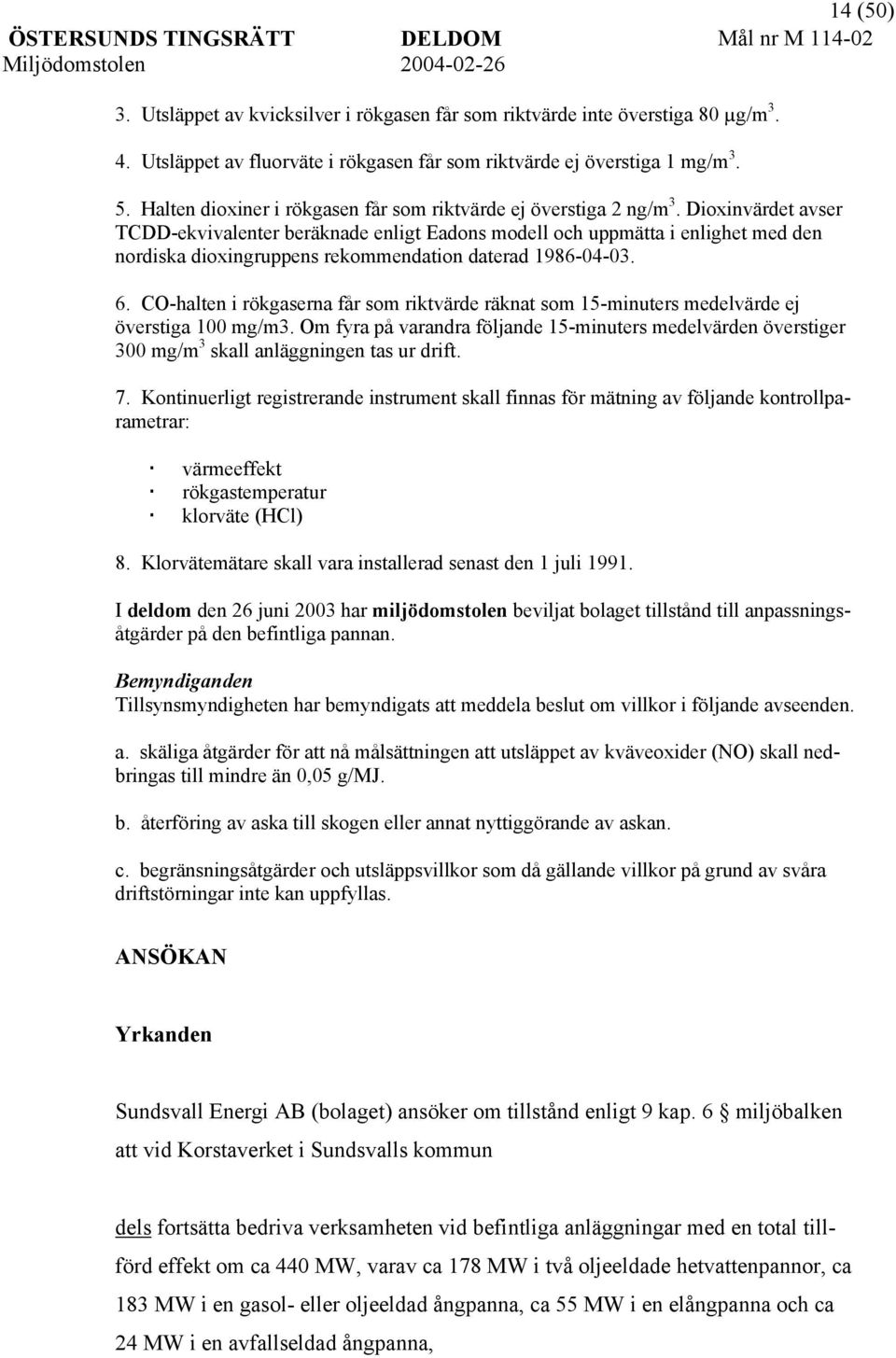 Dioxinvärdet avser TCDD-ekvivalenter beräknade enligt Eadons modell och uppmätta i enlighet med den nordiska dioxingruppens rekommendation daterad 1986-04-03. 6.