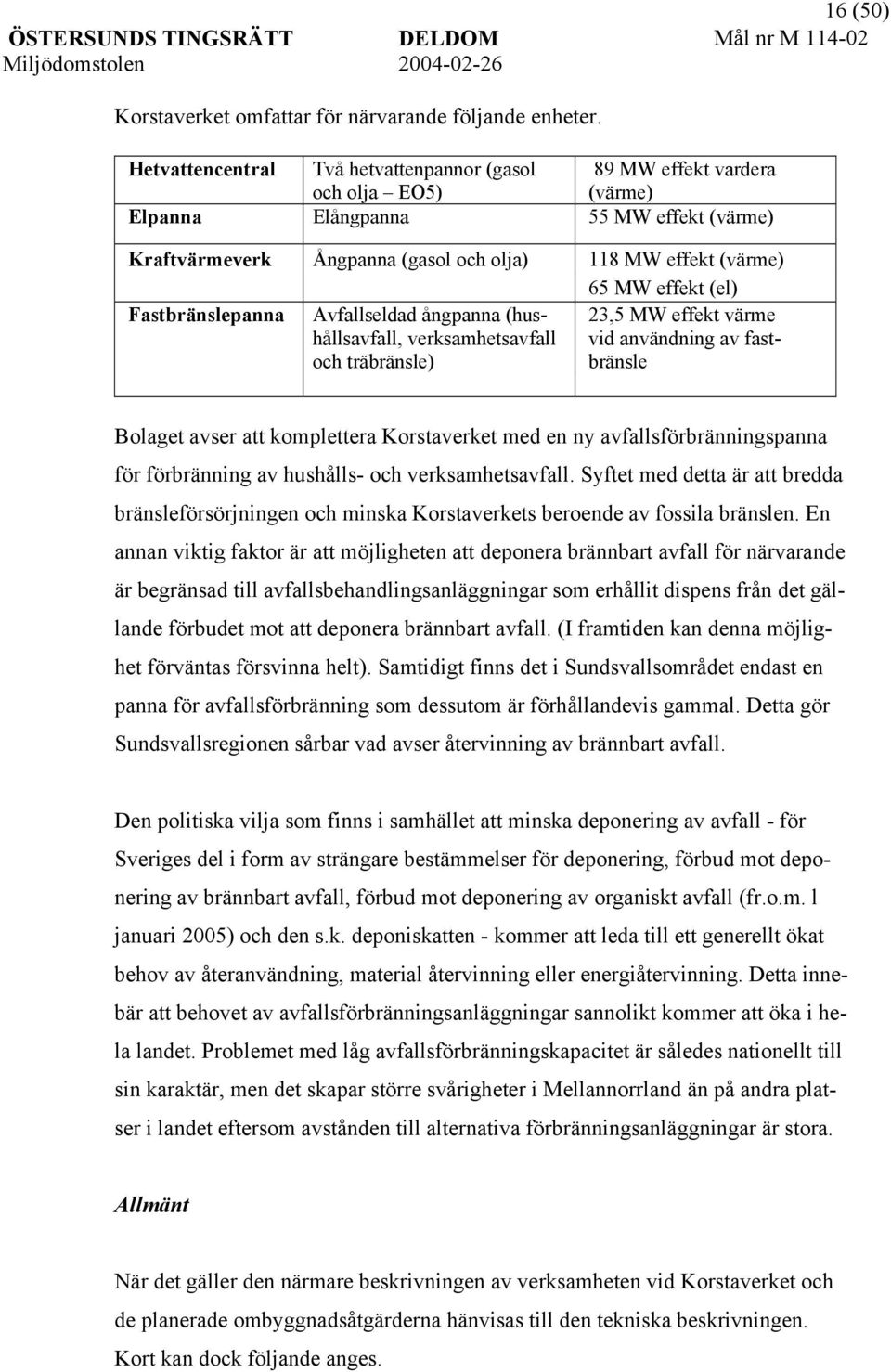 effekt (el) Fastbränslepanna Avfallseldad ångpanna (hushållsavfall, verksamhetsavfall och träbränsle) 23,5 MW effekt värme vid användning av fastbränsle Bolaget avser att komplettera Korstaverket med