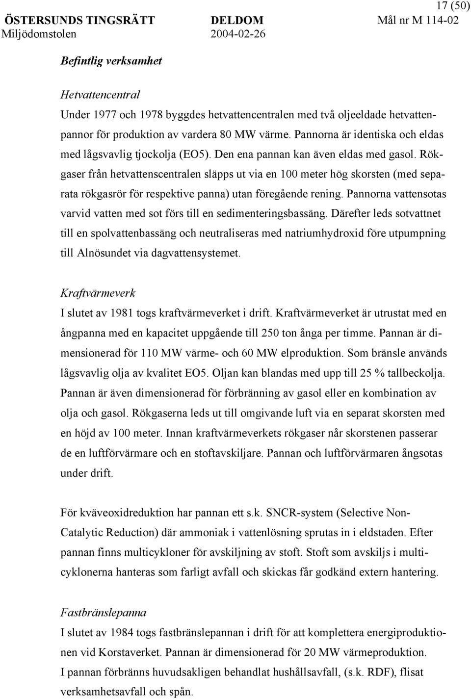 Rökgaser från hetvattenscentralen släpps ut via en 100 meter hög skorsten (med separata rökgasrör för respektive panna) utan föregående rening.