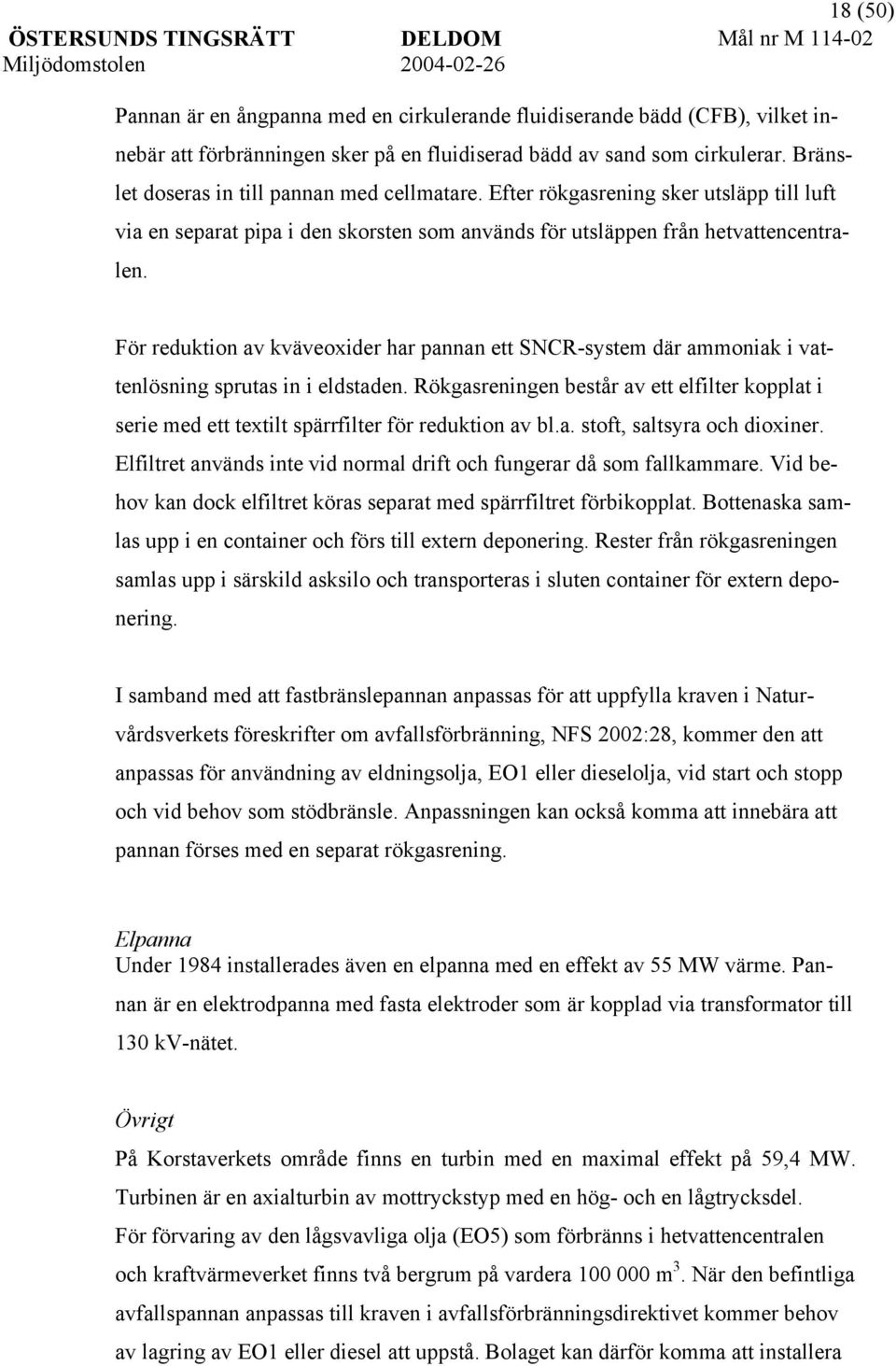 För reduktion av kväveoxider har pannan ett SNCR-system där ammoniak i vattenlösning sprutas in i eldstaden.