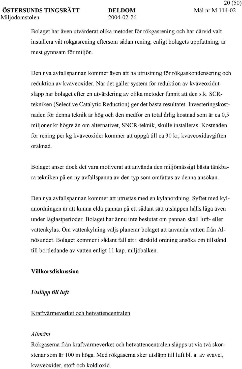 När det gäller system för reduktion av kväveoxidutsläpp har bolaget efter en utvärdering av olika metoder funnit att den s.k. SCRtekniken (Selective Catalytic Reduction) ger det bästa resultatet.