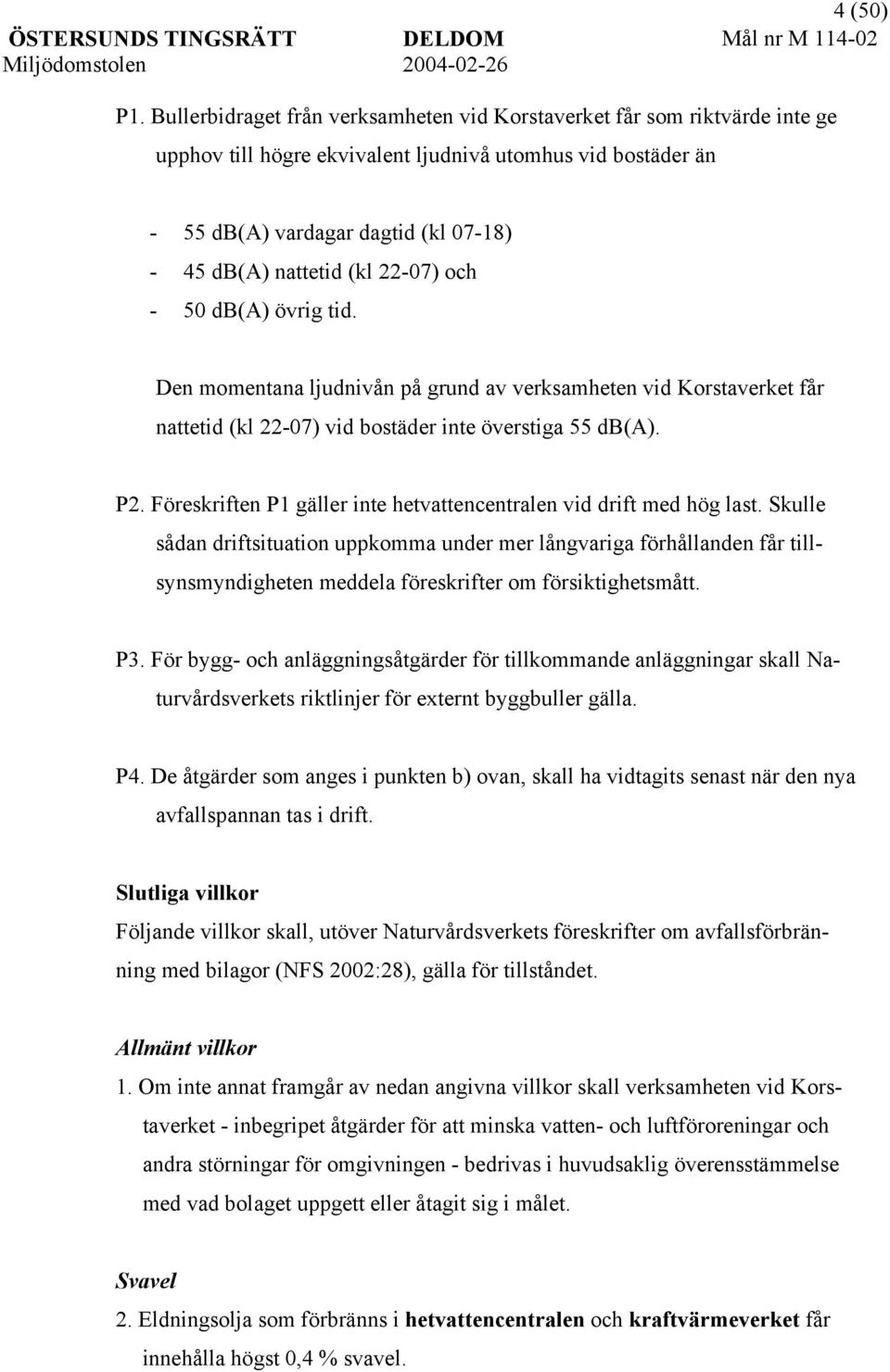 22-07) och - 50 db(a) övrig tid. Den momentana ljudnivån på grund av verksamheten vid Korstaverket får nattetid (kl 22-07) vid bostäder inte överstiga 55 db(a). P2.