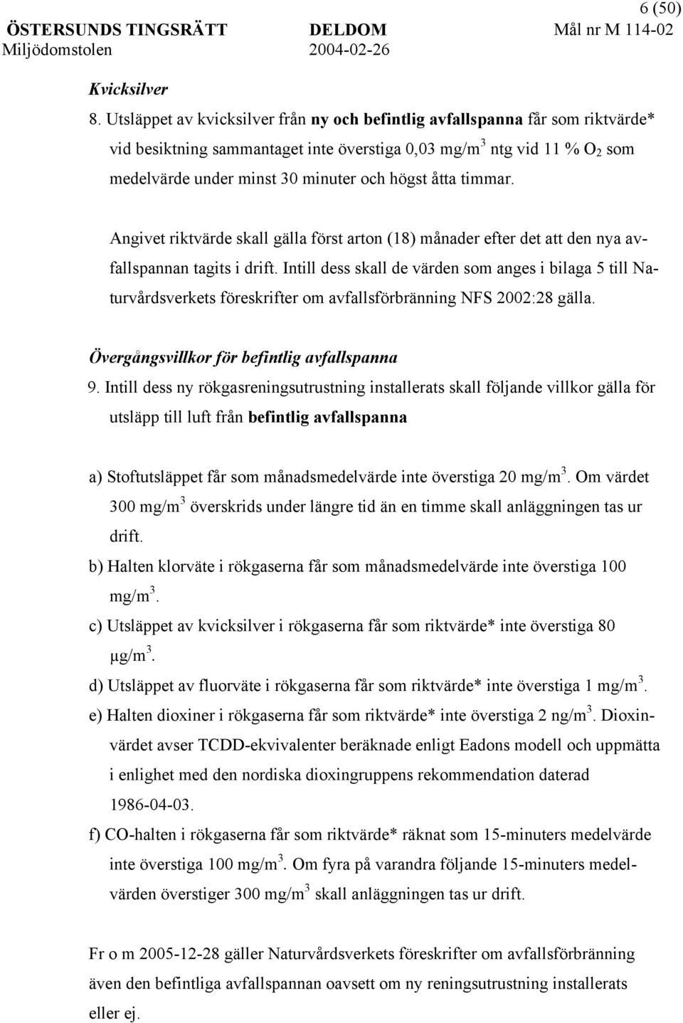 åtta timmar. Angivet riktvärde skall gälla först arton (18) månader efter det att den nya avfallspannan tagits i drift.