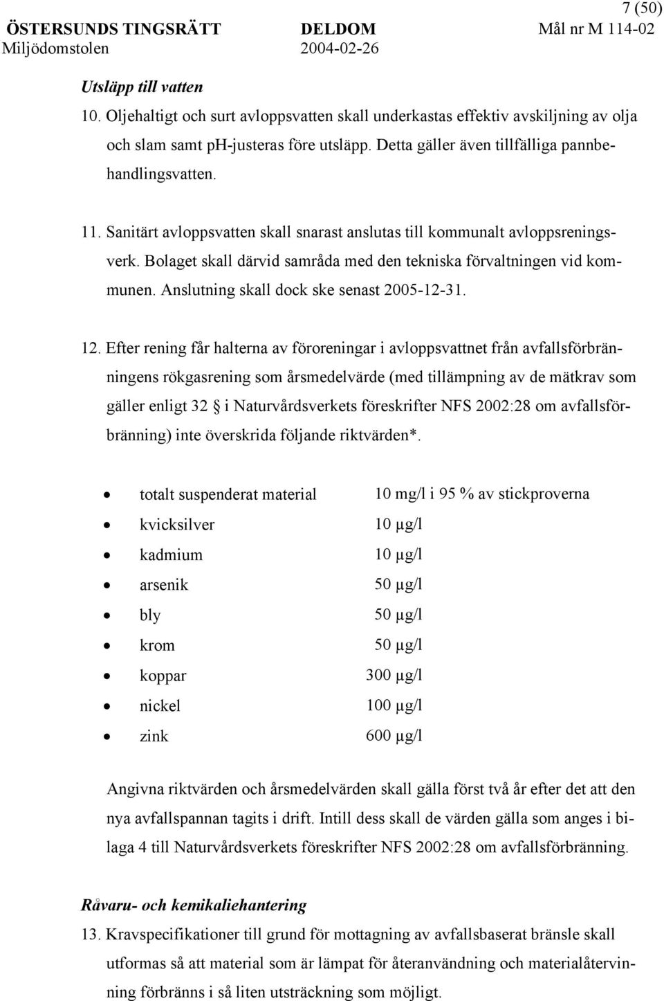 Bolaget skall därvid samråda med den tekniska förvaltningen vid kommunen. Anslutning skall dock ske senast 2005-12-31. 12.