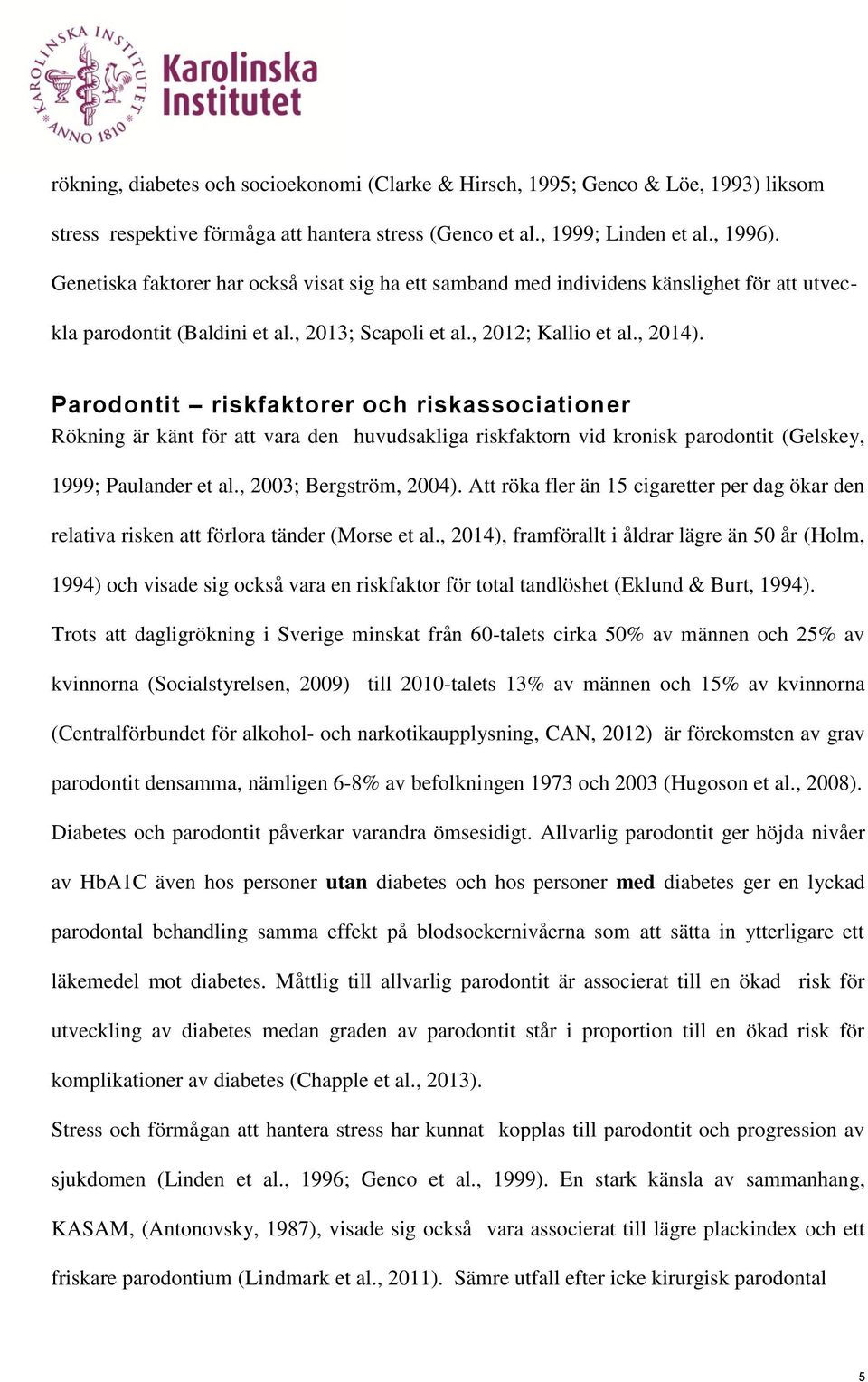 Parodontit riskfaktorer och riskassociationer Rökning är känt för att vara den huvudsakliga riskfaktorn vid kronisk parodontit (Gelskey, 1999; Paulander et al., 2003; Bergström, 2004).