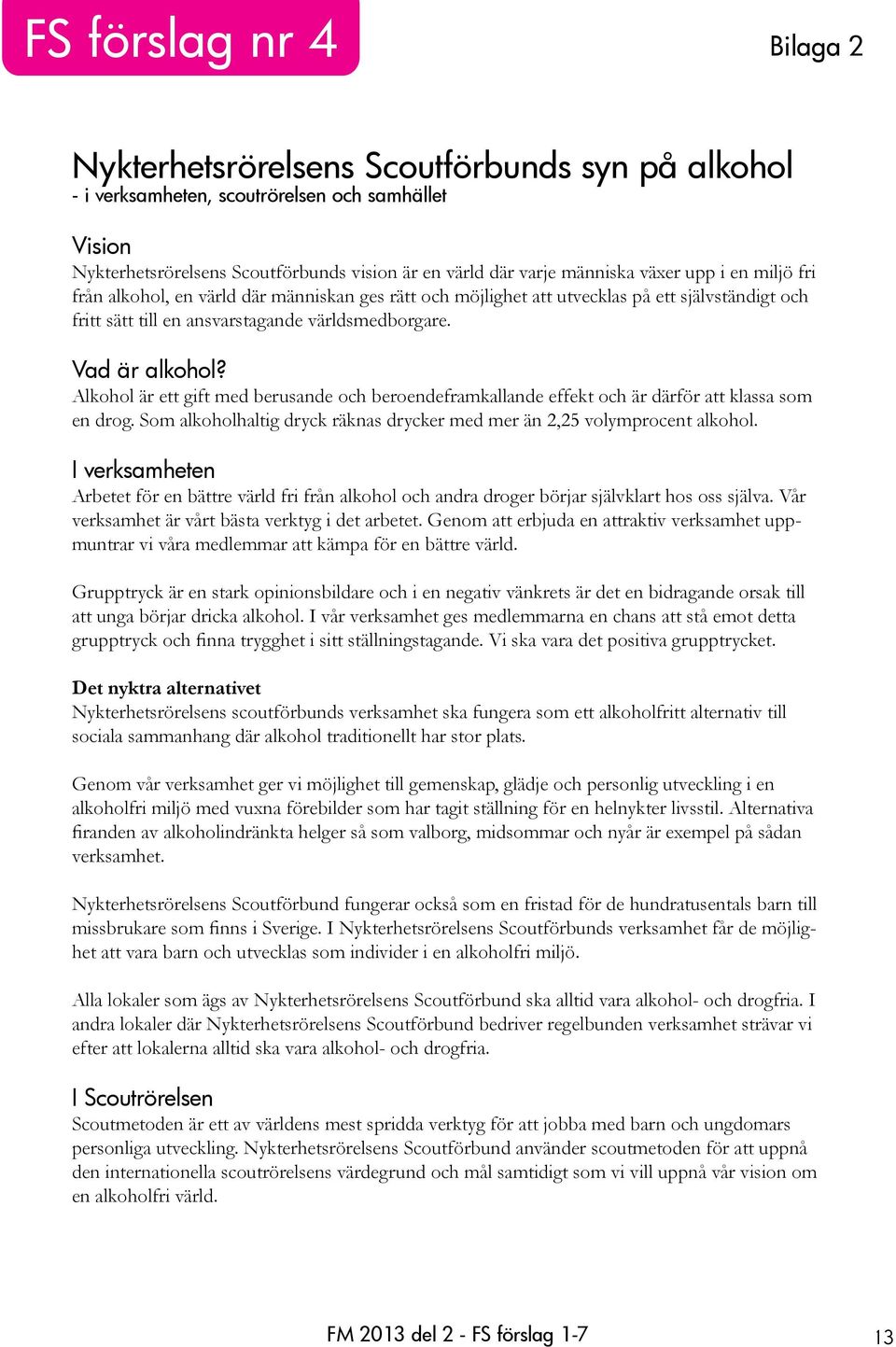 Alkohol är ett gift med berusande och beroendeframkallande effekt och är därför att klassa som en drog. Som alkoholhaltig dryck räknas drycker med mer än 2,25 volymprocent alkohol.