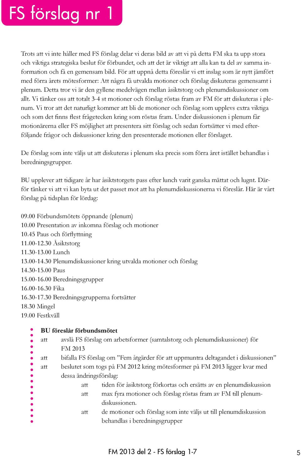 För att uppnå detta föreslår vi ett inslag som är nytt jämfört med förra årets mötesformer: Att några få utvalda motioner och förslag diskuteras gemensamt i plenum.