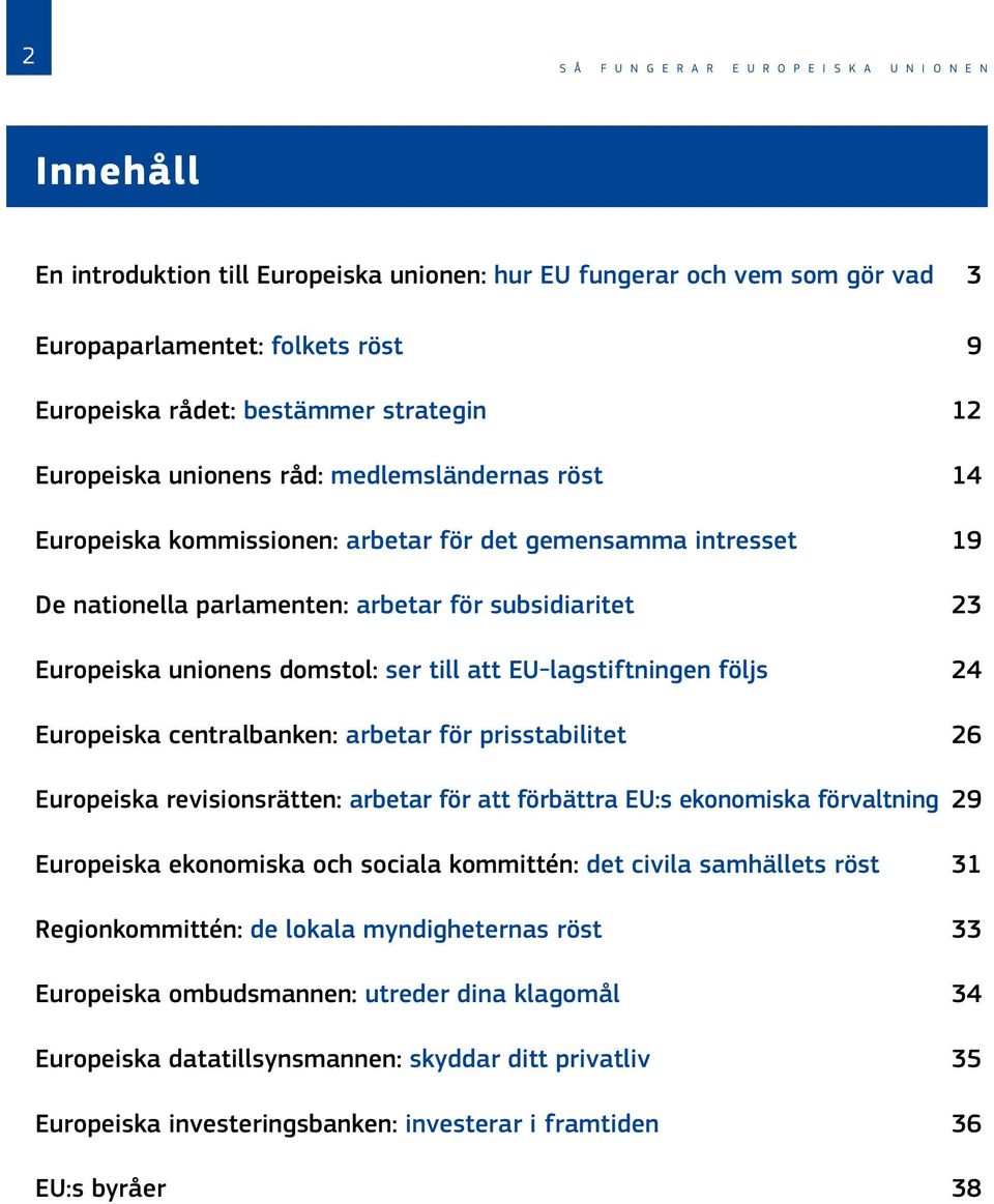 Europeiska unionens domstol: ser till att EU-lagstiftningen följs 24 Europeiska centralbanken: arbetar för prisstabilitet 26 Europeiska revisionsrätten: arbetar för att förbättra EU:s ekonomiska