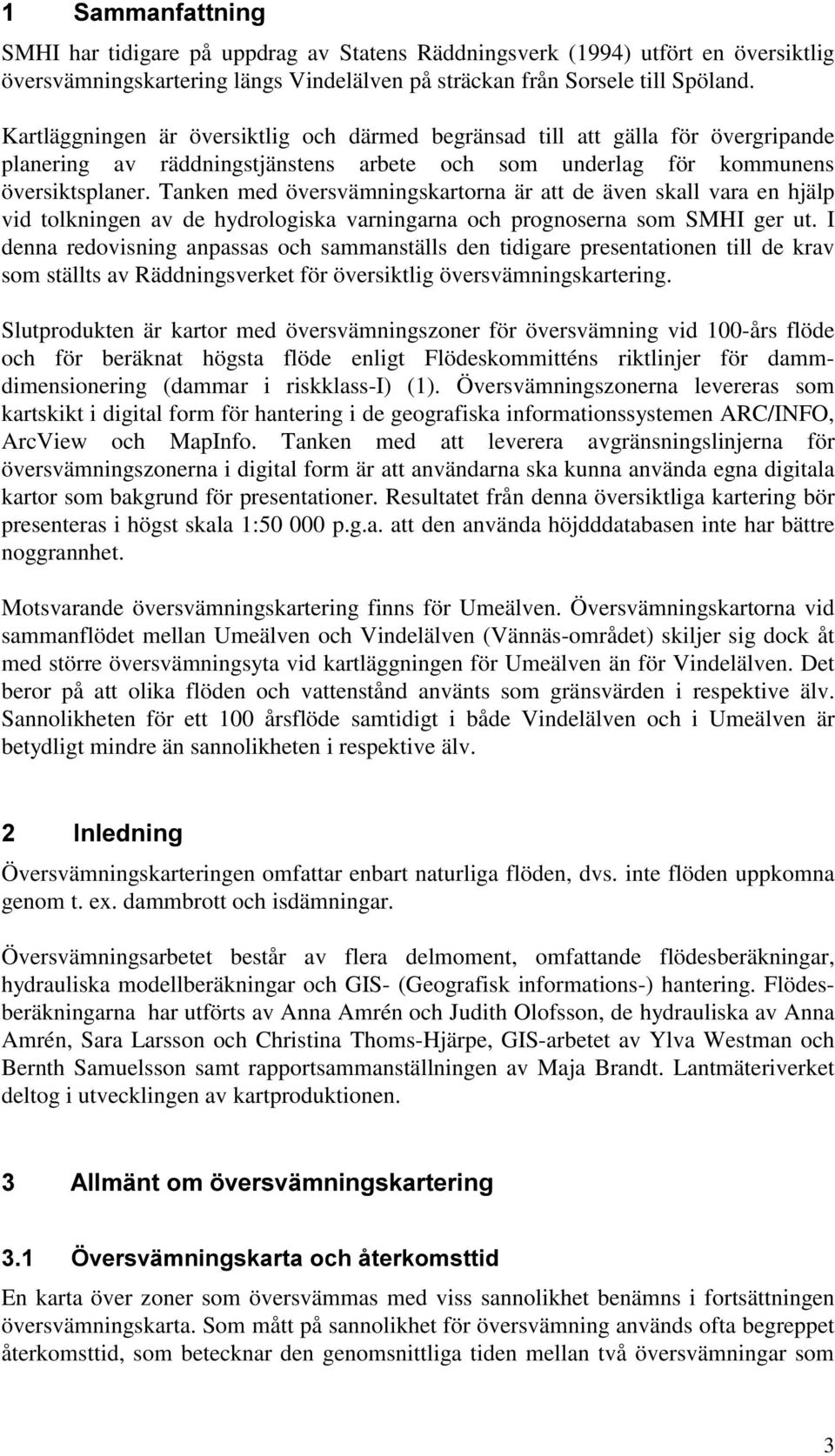 Tanken med översvämningskartorna är att de även skall vara en hjälp vid tolkningen av de hydrologiska varningarna och prognoserna som SMHI ger ut.