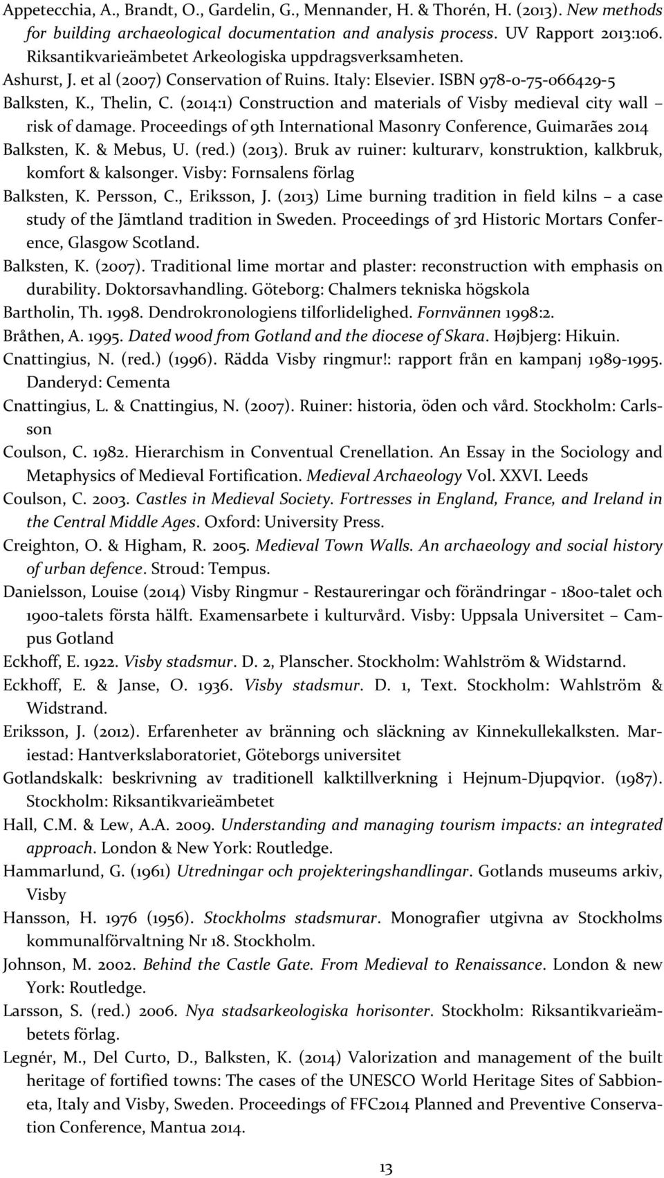 (2014:1) Construction and materials of Visby medieval city wall risk of damage. Proceedings of 9th International Masonry Conference, Guimarães 2014 Balksten, K. & Mebus, U. (red.) (2013).