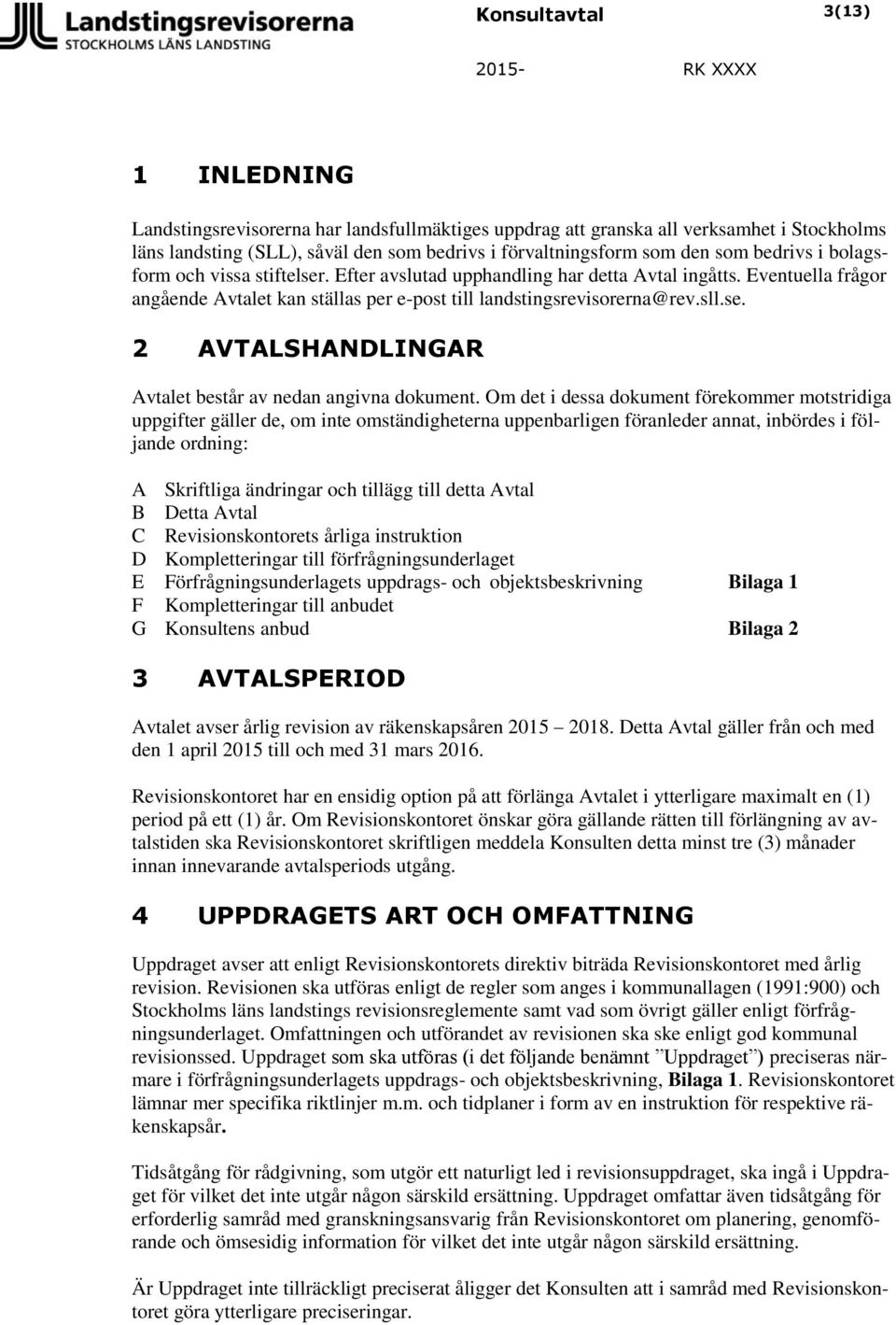 Om det i dessa dokument förekommer motstridiga uppgifter gäller de, om inte omständigheterna uppenbarligen föranleder annat, inbördes i följande ordning: A Skriftliga ändringar och tillägg till detta