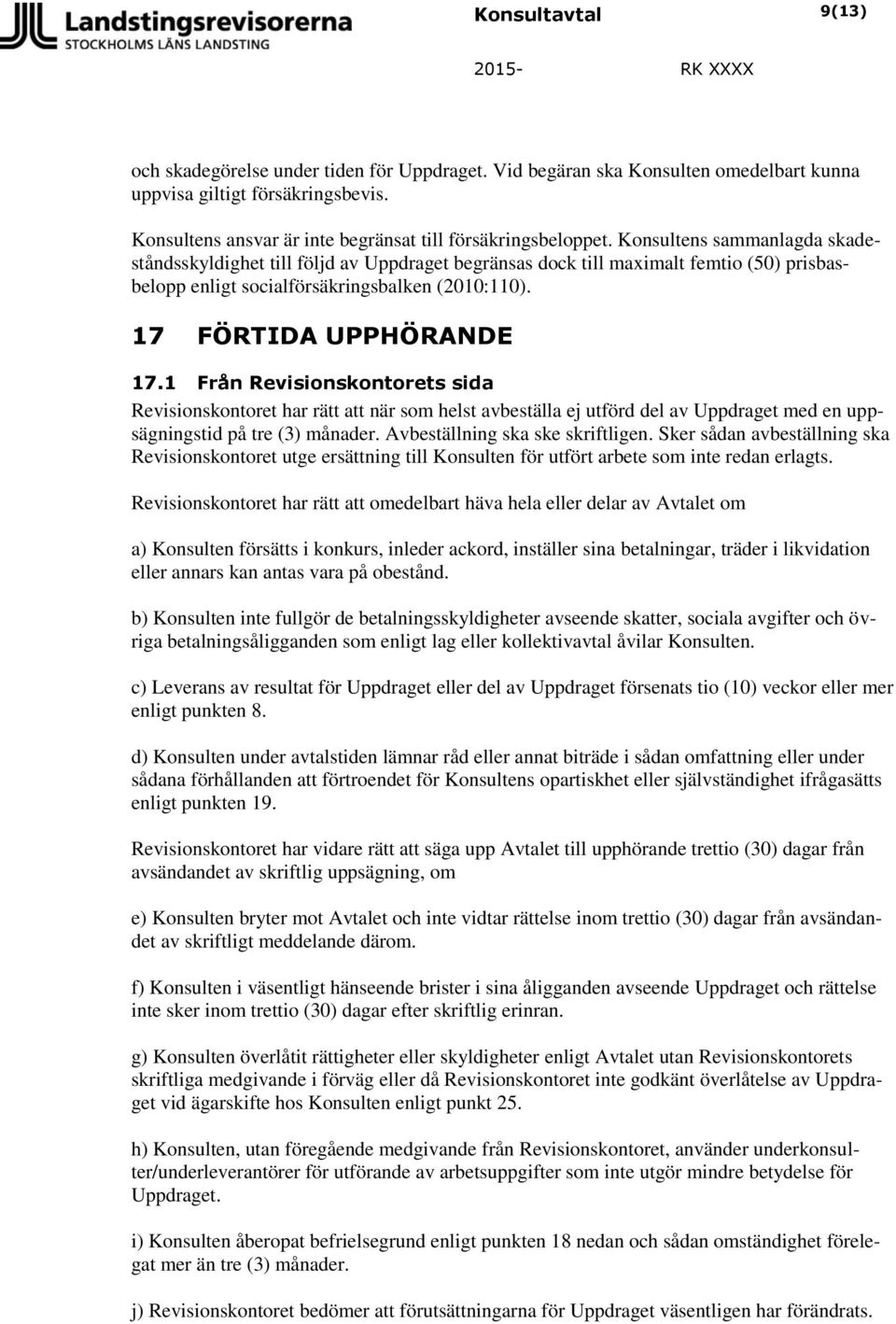 1 Från Revisionskontorets sida Revisionskontoret har rätt att när som helst avbeställa ej utförd del av Uppdraget med en uppsägningstid på tre (3) månader. Avbeställning ska ske skriftligen.