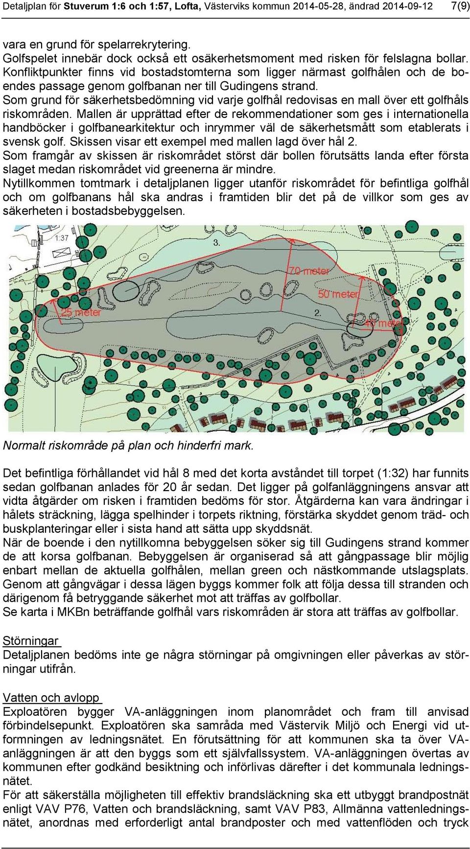 Konfliktpunkter finns vid bostadstomterna som ligger närmast golfhålen och de boendes passage genom golfbanan ner till Gudingens strand.