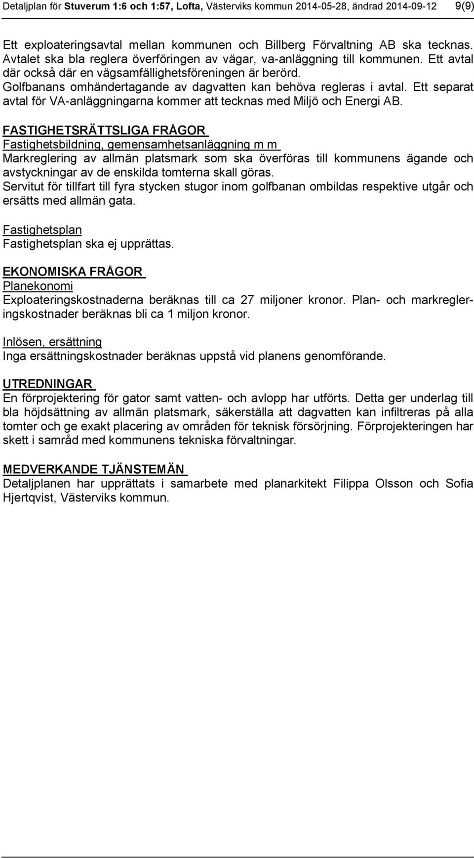 Golfbanans omhändertagande av dagvatten kan behöva regleras i avtal. Ett separat avtal för VA-anläggningarna kommer att tecknas med Miljö och Energi AB.