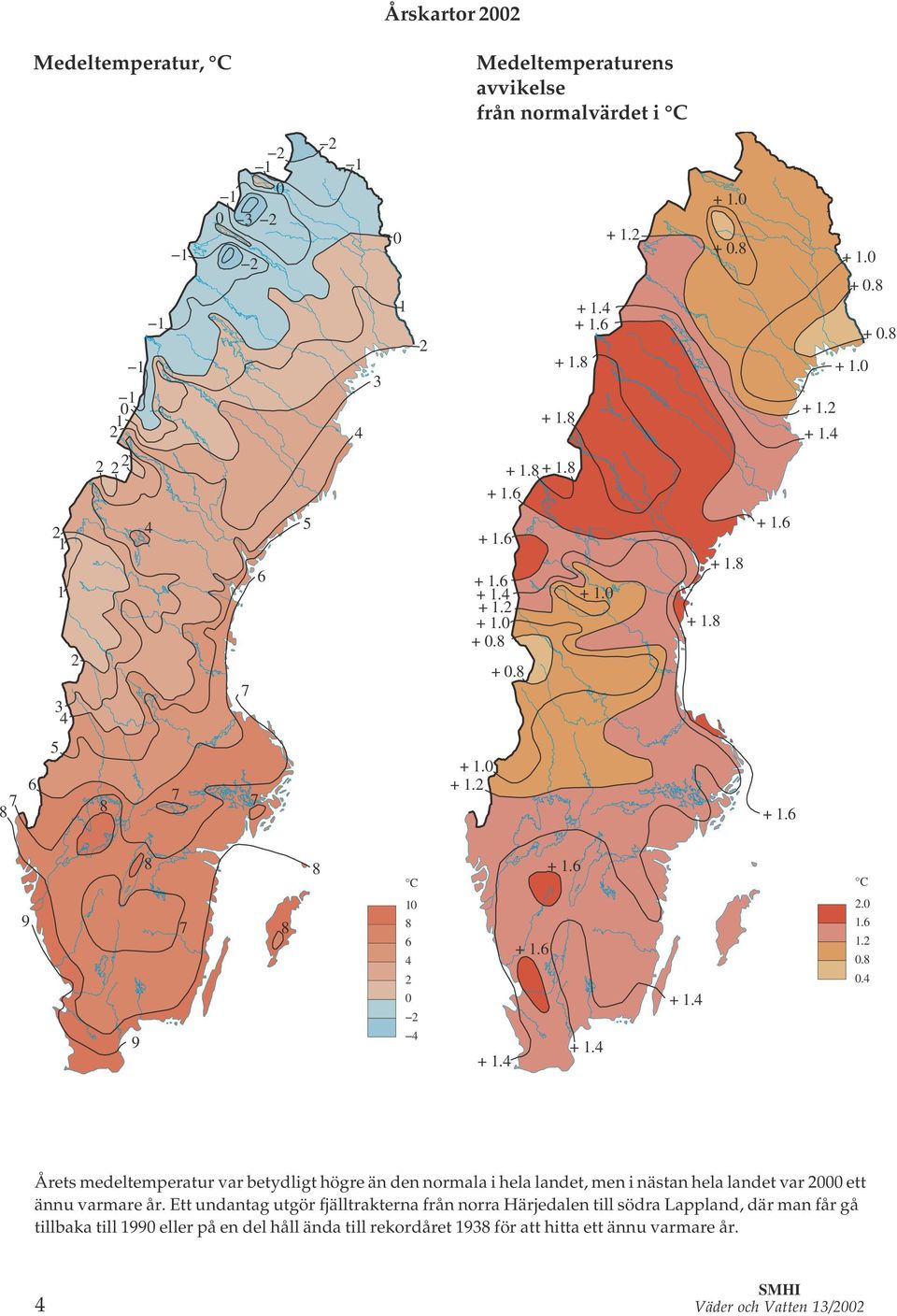 Ett undantag utgör fjälltrakterna från norra Härjedalen till södra Lappland, där man får gå tillbaka till eller på en del håll ända