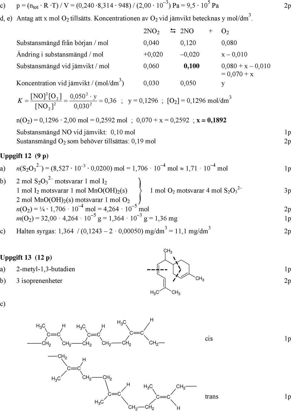 jämvikt / (mol/dm 3 ) 0,030 0,050 y [O] [O ] 0,050 y K = = = 0,36 ; y = 0,196 ; [O ] = 0,196 mol/dm 3 [O ] 0,030 n(o ) = 0,196,00 mol = 0,59 mol ; 0,070 + x = 0,59 ; x = 0,189 Substansmängd O vid