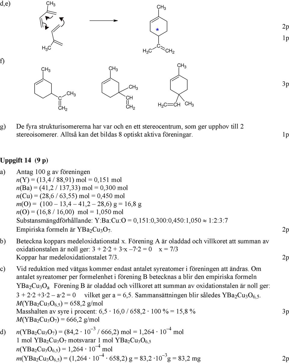 n(o) = (16,8 / 16,00) mol = 1,050 mol Substansmängdförhållande: Y:Ba:u:O = 0,151:0,300:0,450:1,050 1::3:7 Empiriska formeln är YBa u 3 O 7. b) Beteckna koppars medeloxidationstal x.