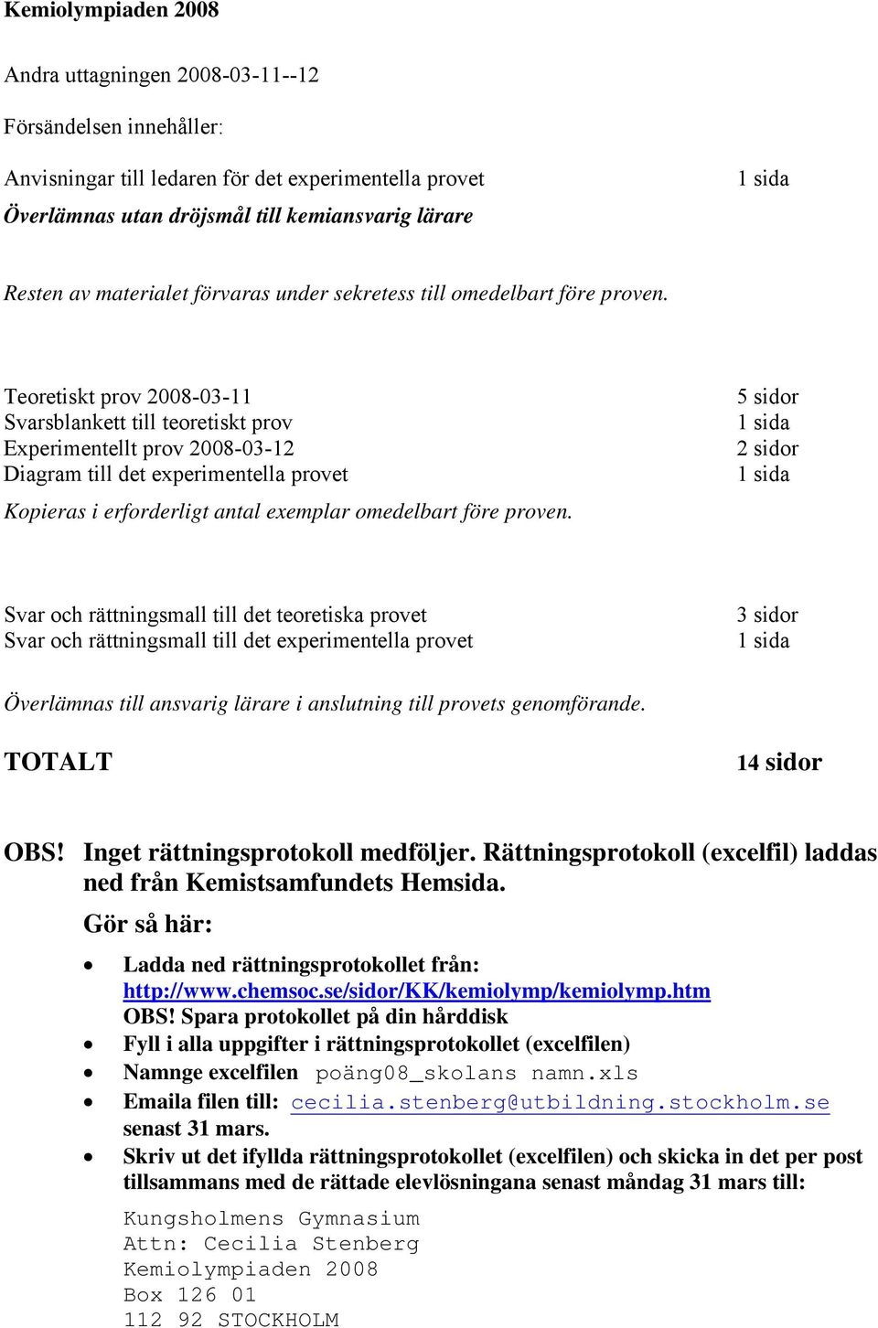 Teoretiskt prov 008-03-11 Svarsblankett till teoretiskt prov Experimentellt prov 008-03-1 Diagram till det experimentella provet Kopieras i erforderligt antal exemplar omedelbart före proven.